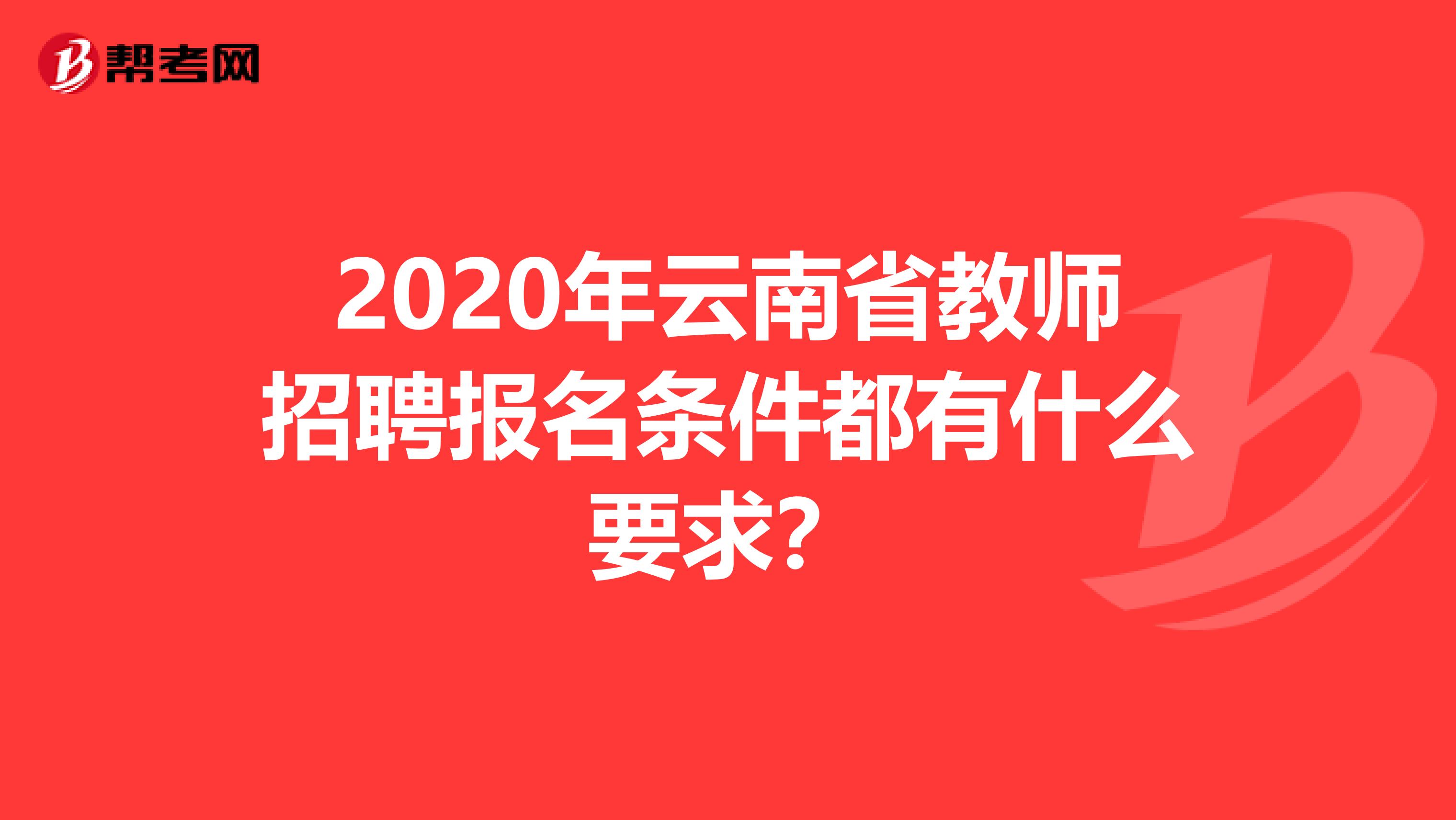 2020年云南省教师招聘报名条件都有什么要求？
