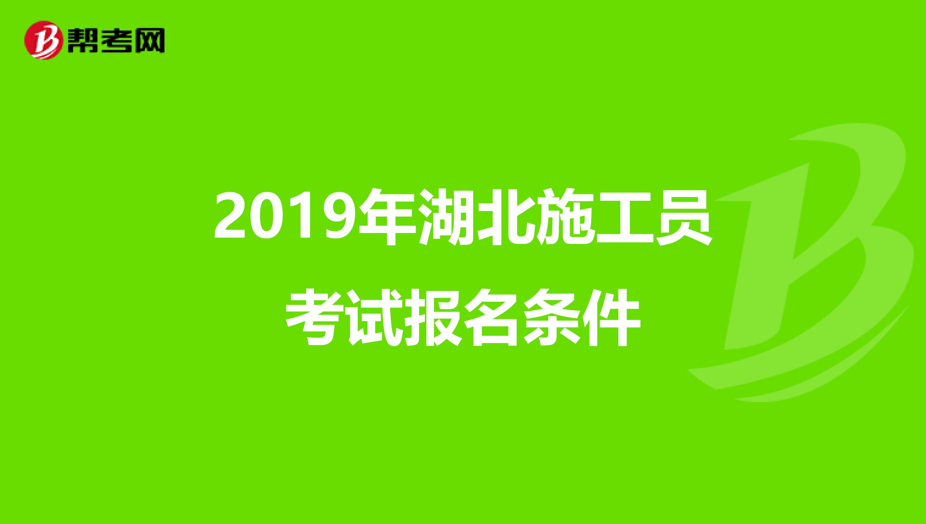 2019年湖北施工员考试报名条件