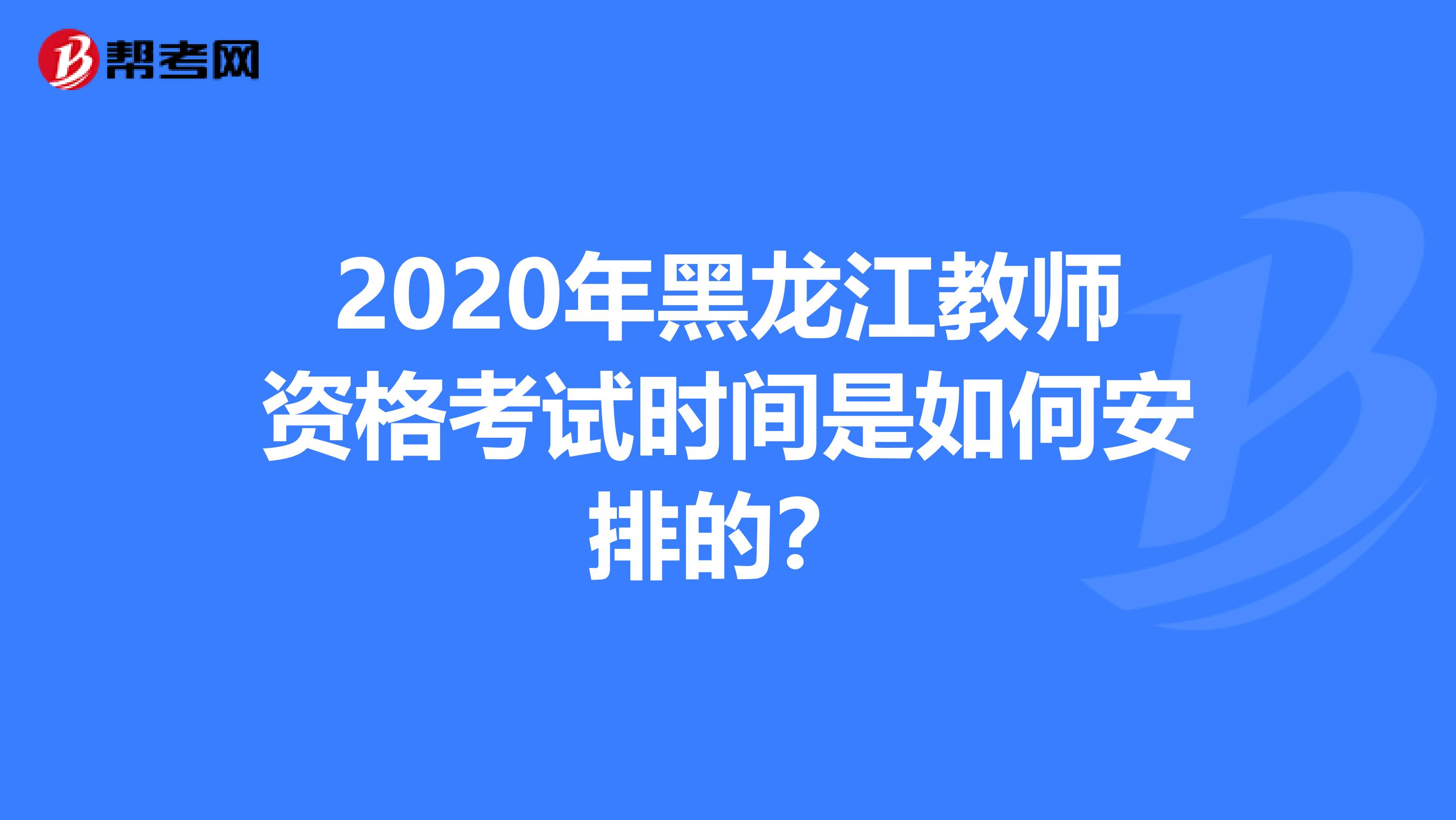 2020年黑龙江教师资格考试时间是如何安排的？