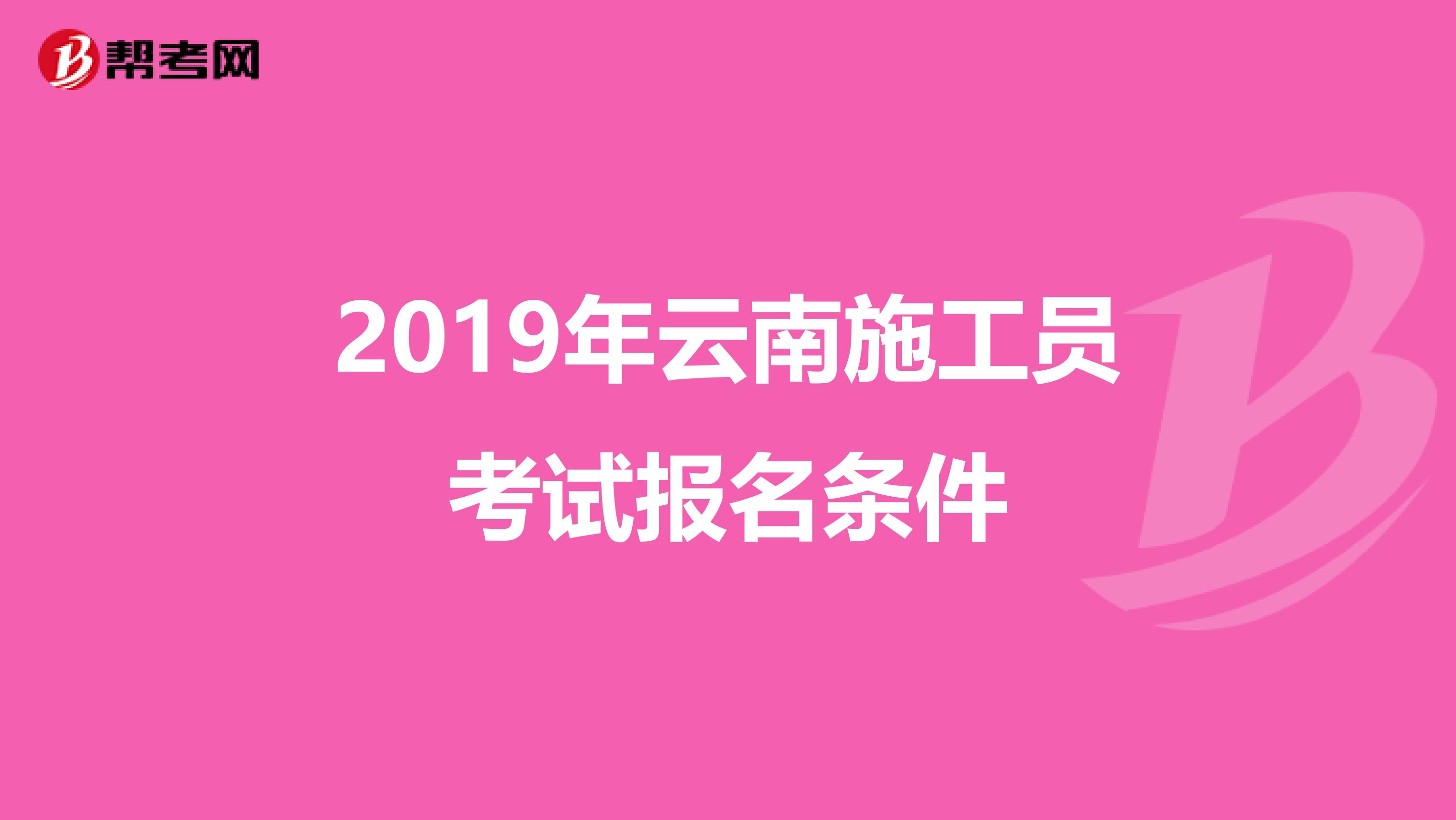 2019年云南施工员考试报名条件