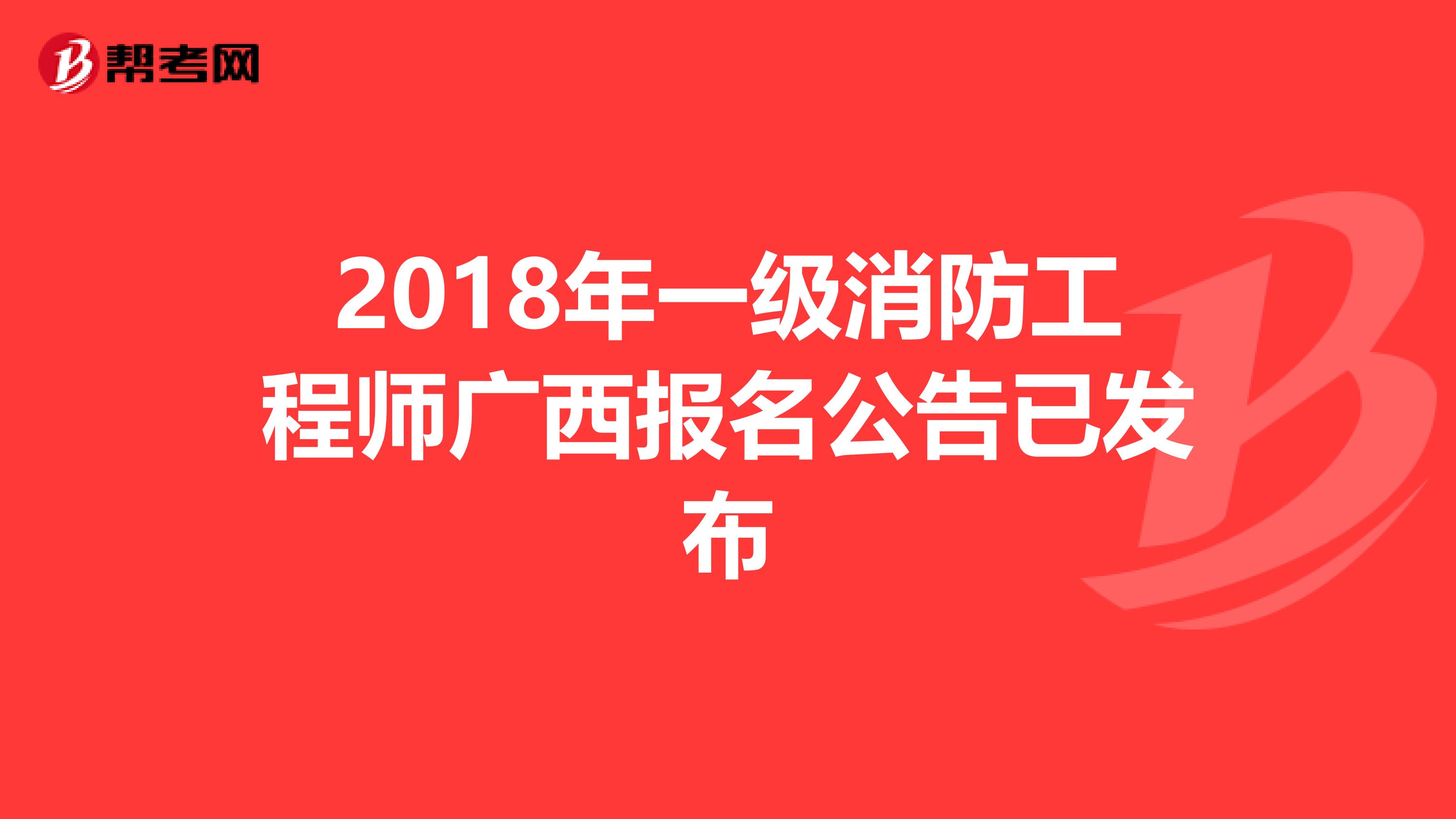 2018年一級(jí)消防工程師廣西報(bào)名公告已發(fā)布