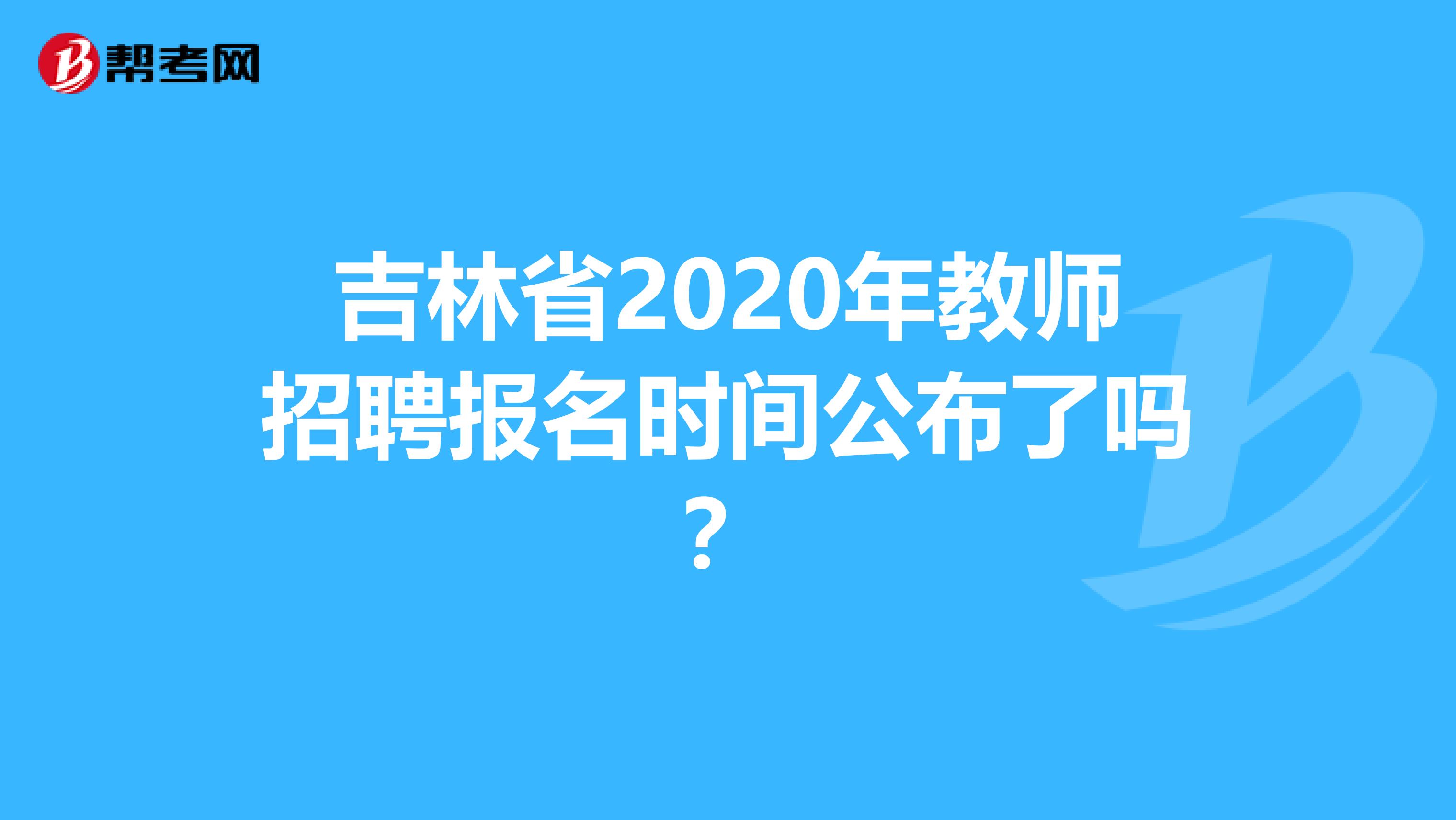 吉林省2020年教师招聘报名时间公布了吗？