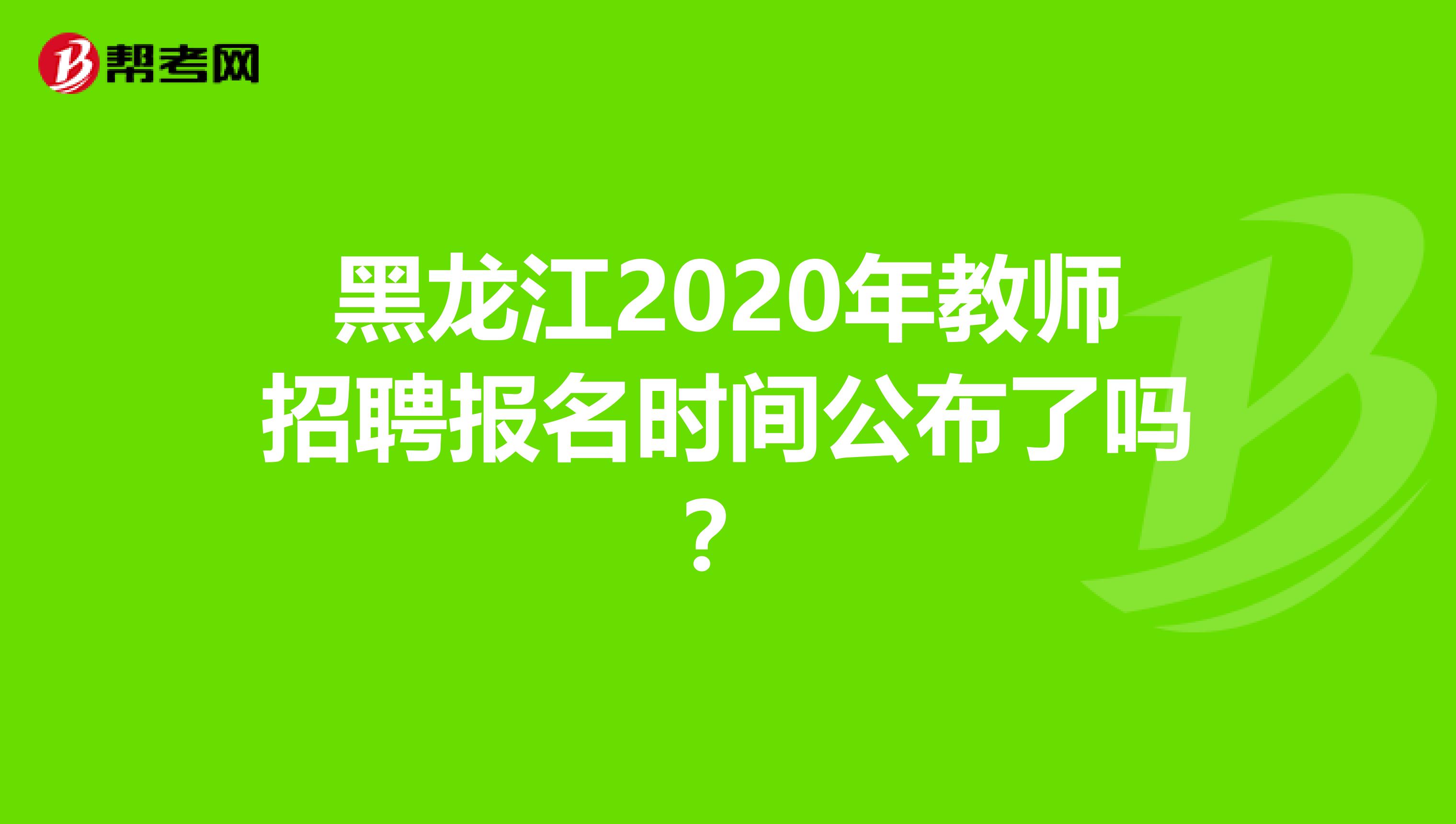 黑龙江2020年教师招聘报名时间公布了吗？