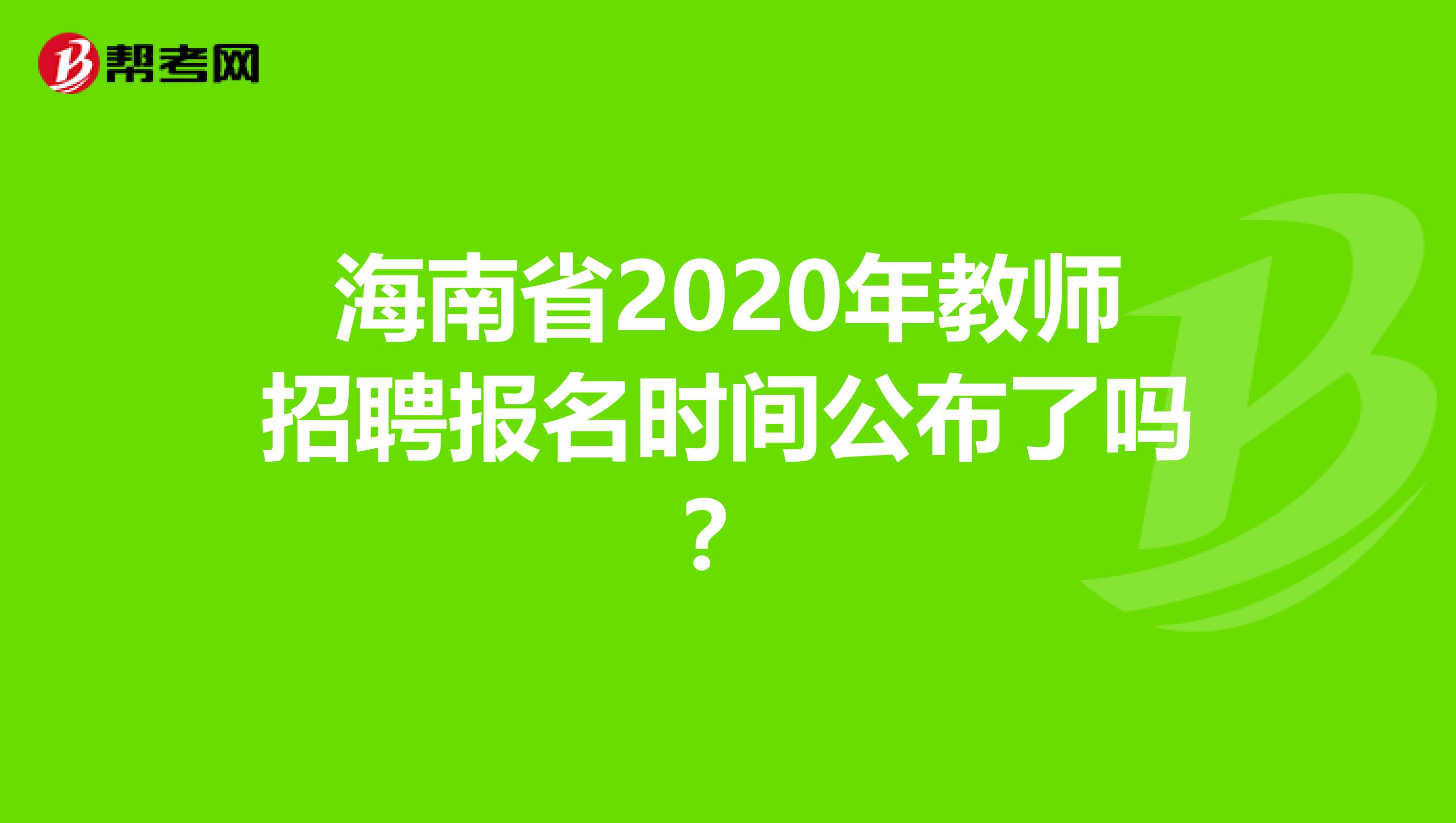 海南省2020年教师招聘报名时间公布了吗？