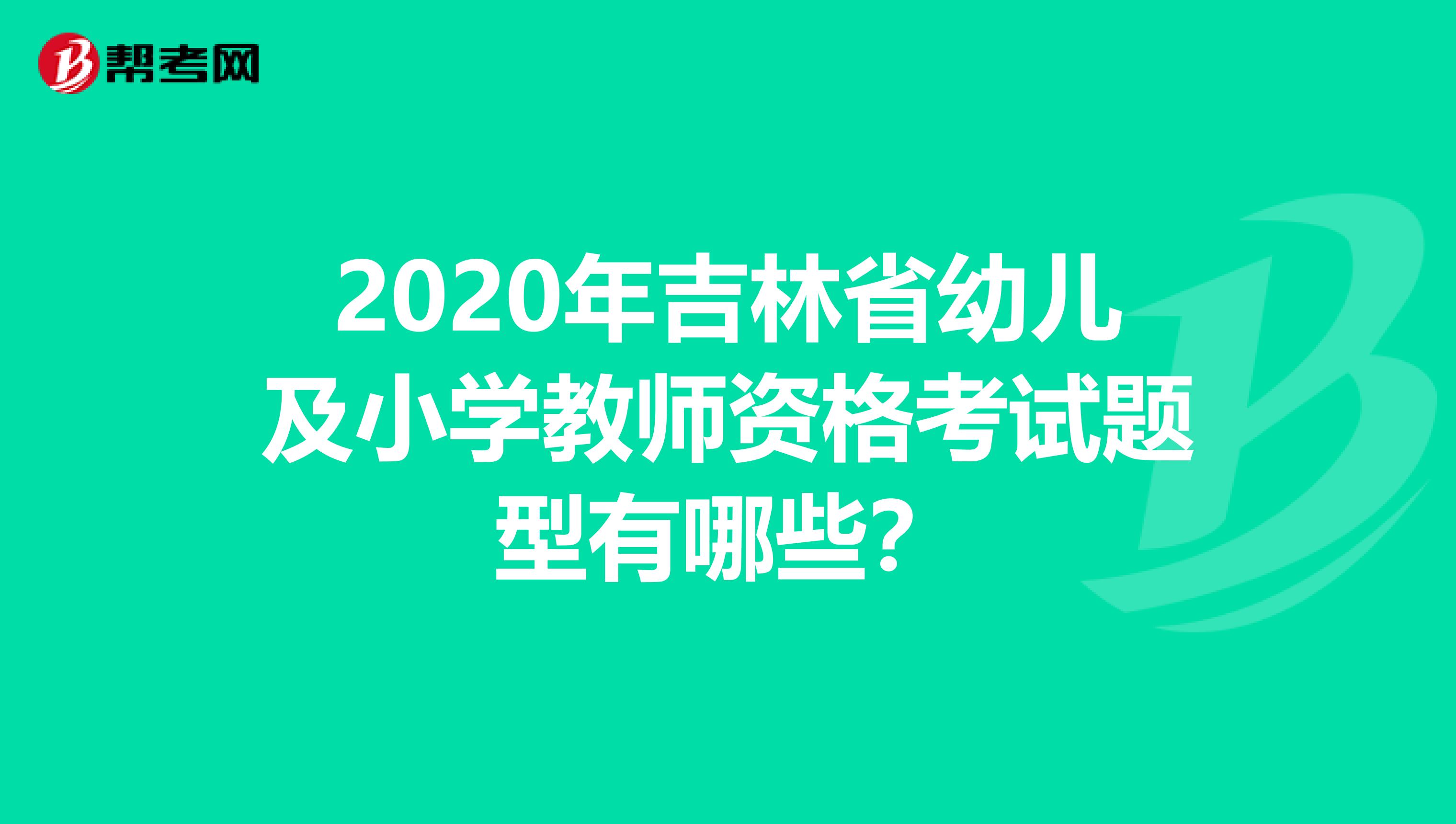 2020年吉林省幼儿及小学教师资格考试题型有哪些？