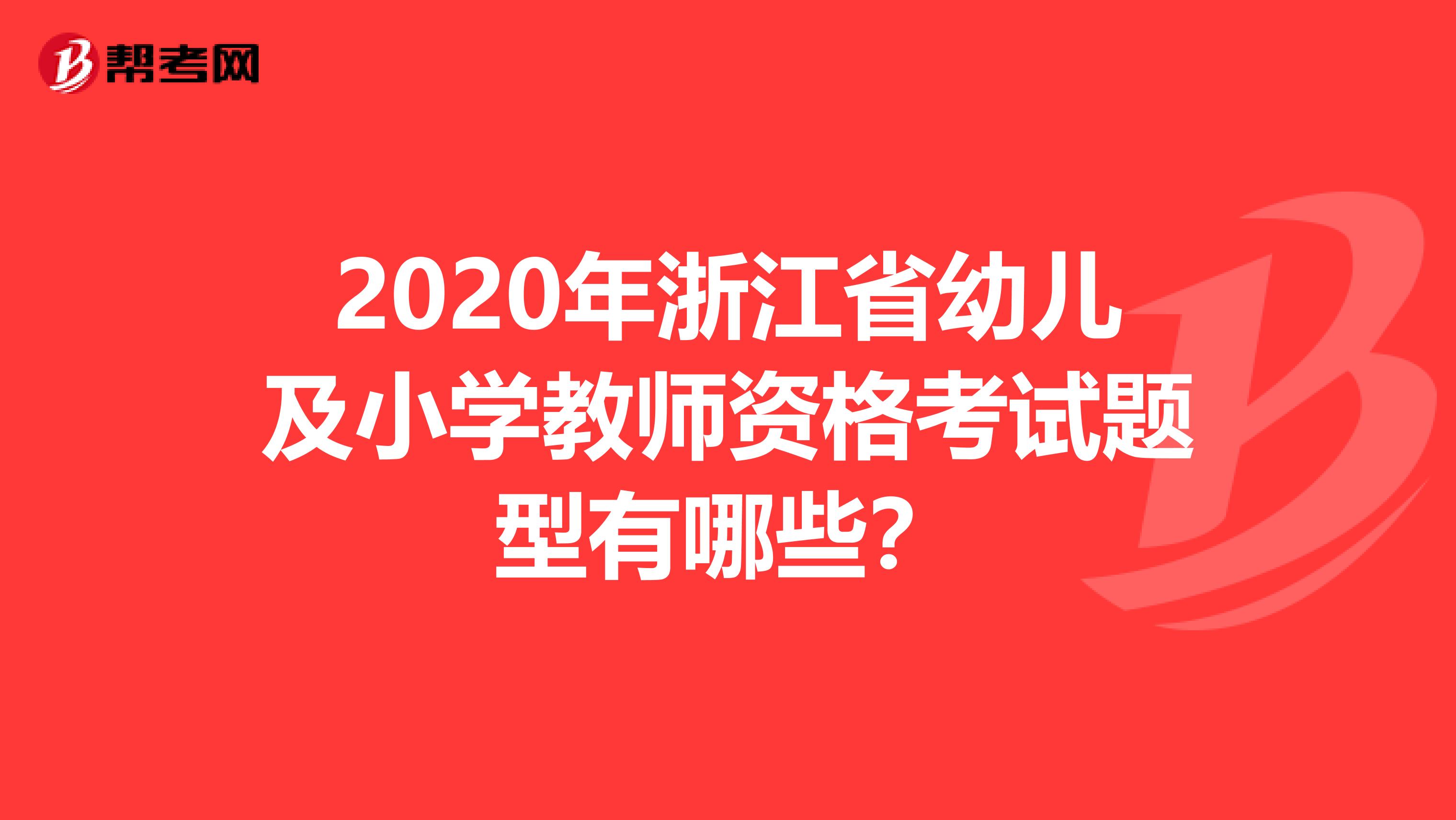 2020年浙江省幼儿及小学教师资格考试题型有哪些？