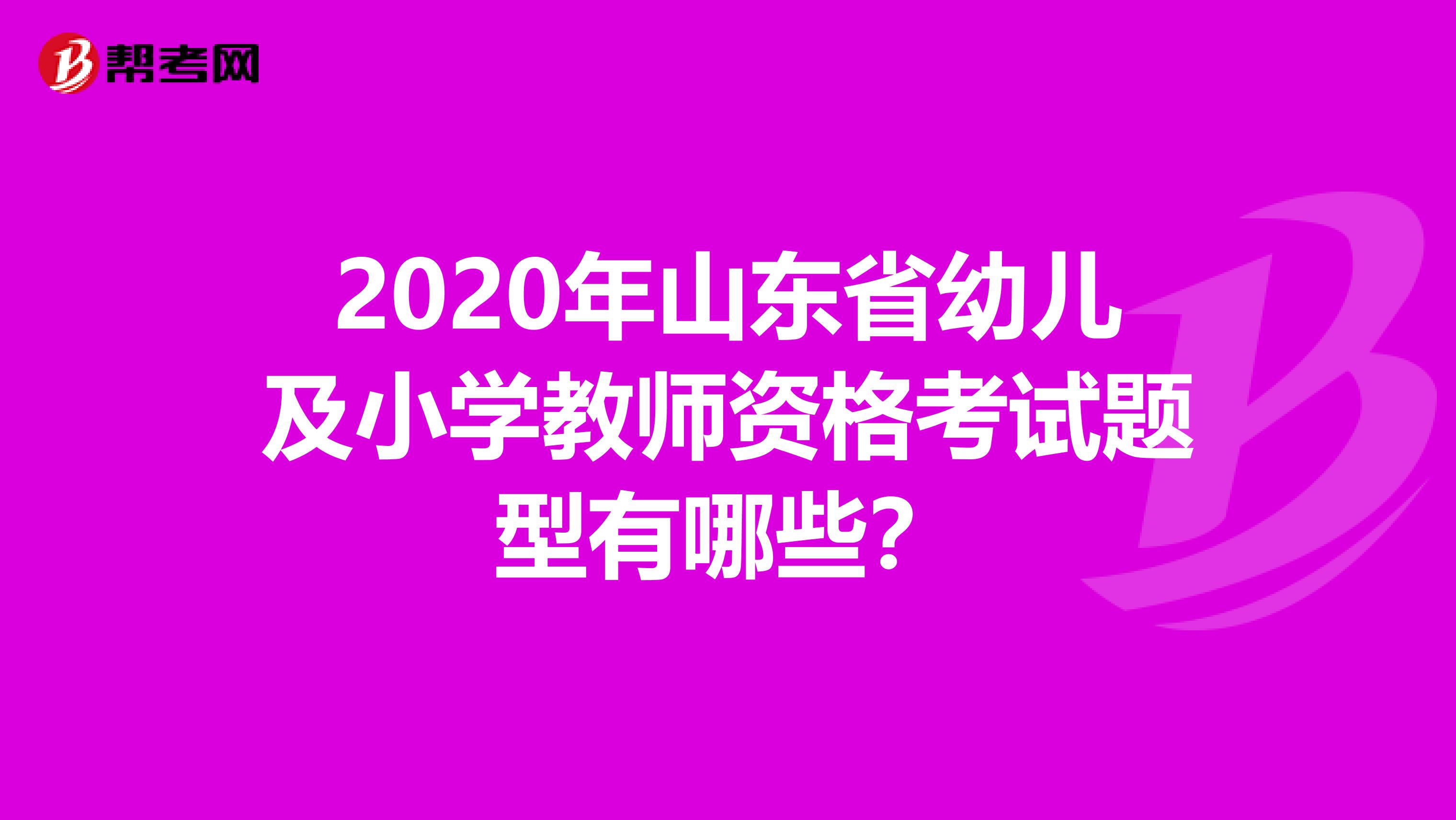 2020年山东省幼儿及小学教师资格考试题型有哪些？