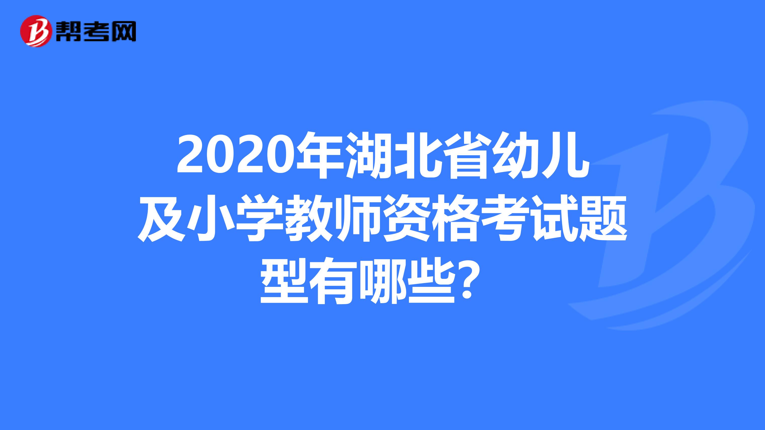 2020年湖北省幼儿及小学教师资格考试题型有哪些？