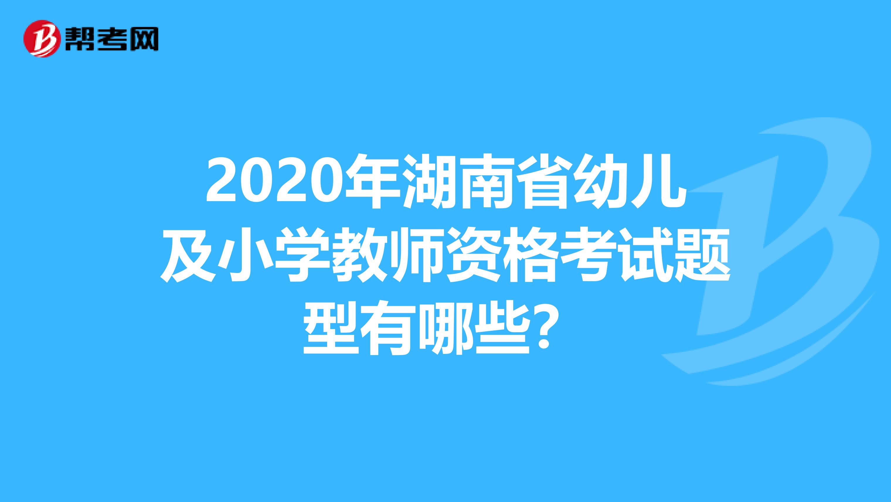 2020年湖南省幼儿及小学教师资格考试题型有哪些？