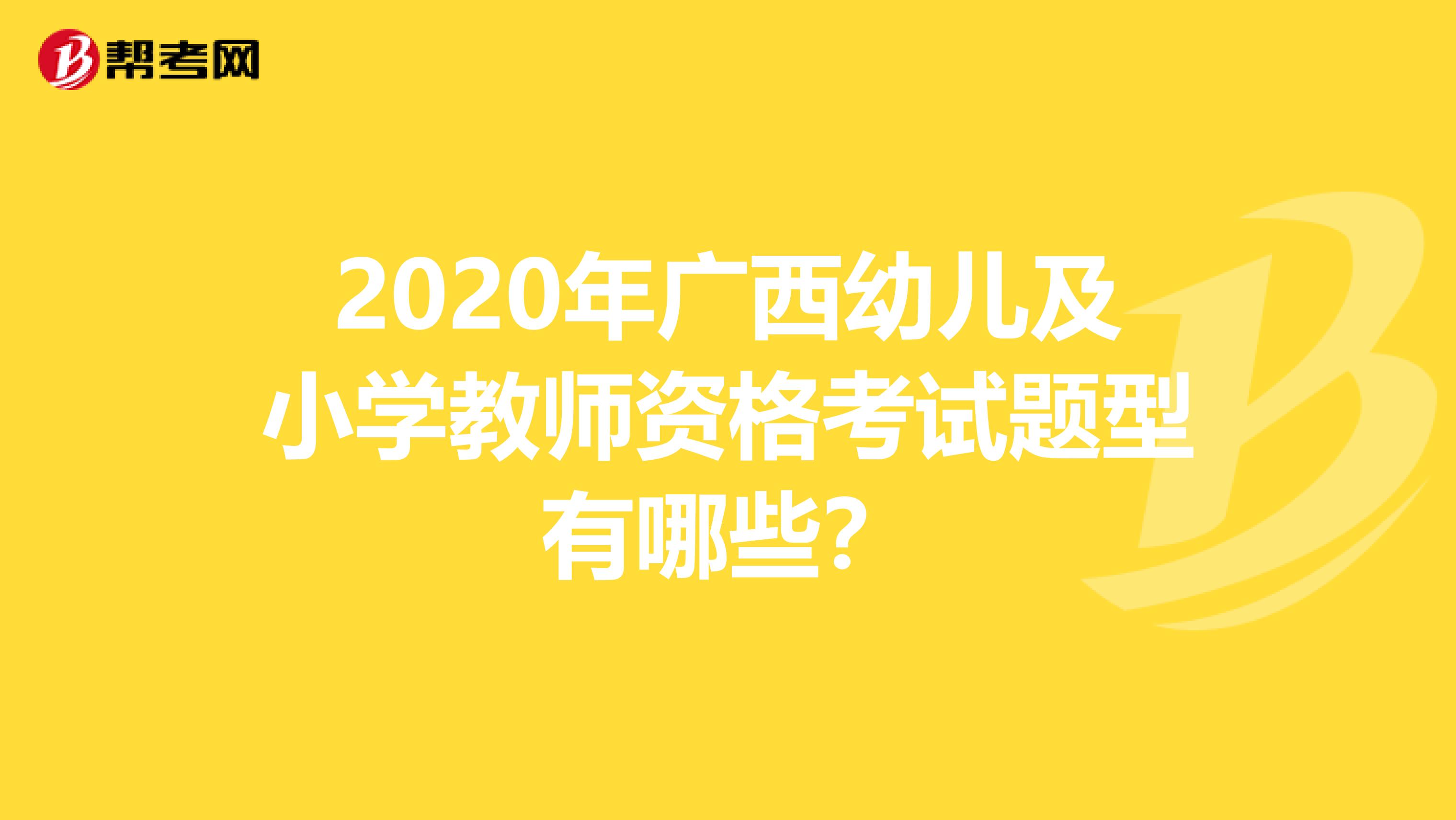 2020年广西幼儿及小学教师资格考试题型有哪些？