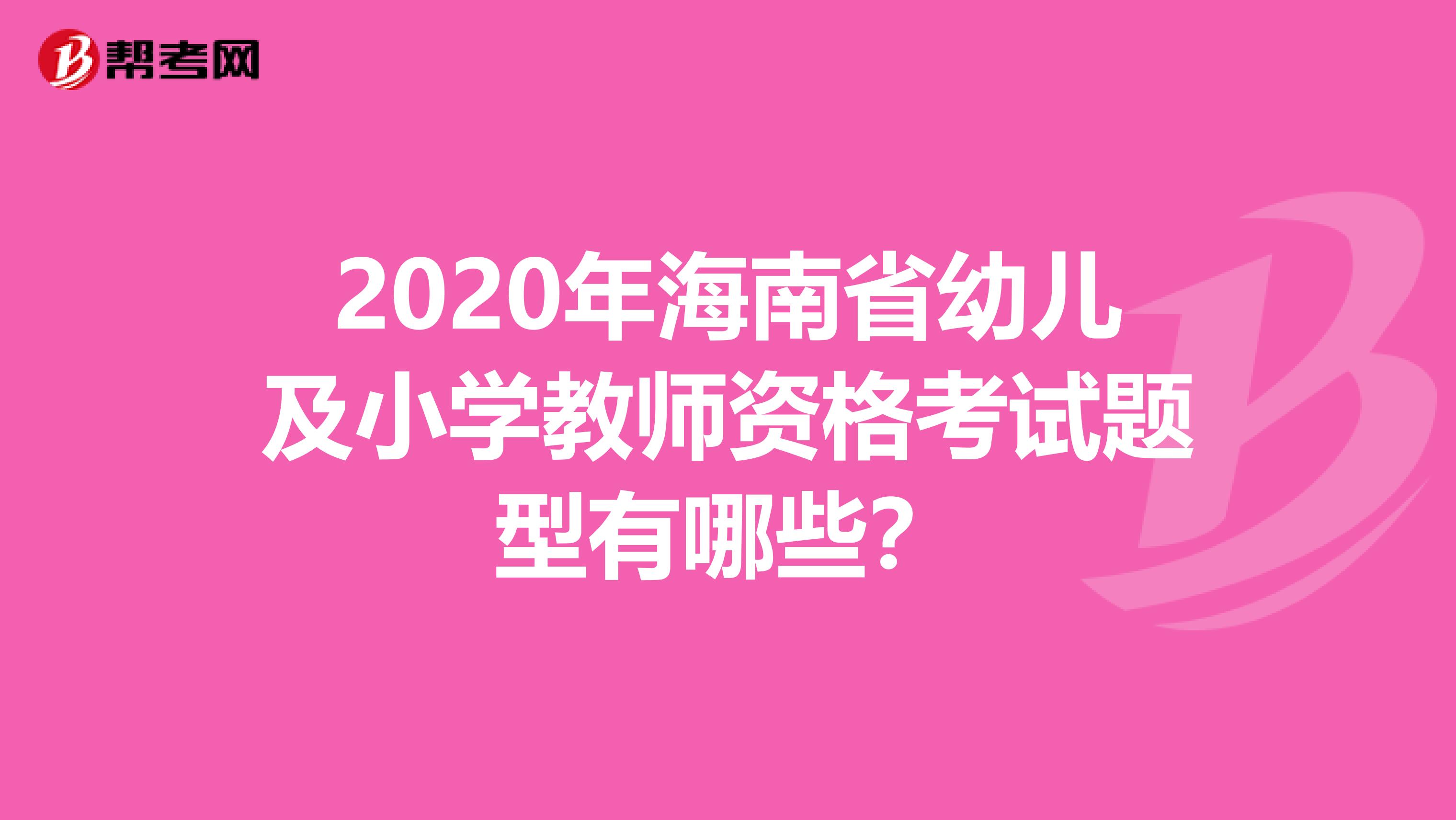 2020年海南省幼儿及小学教师资格考试题型有哪些？