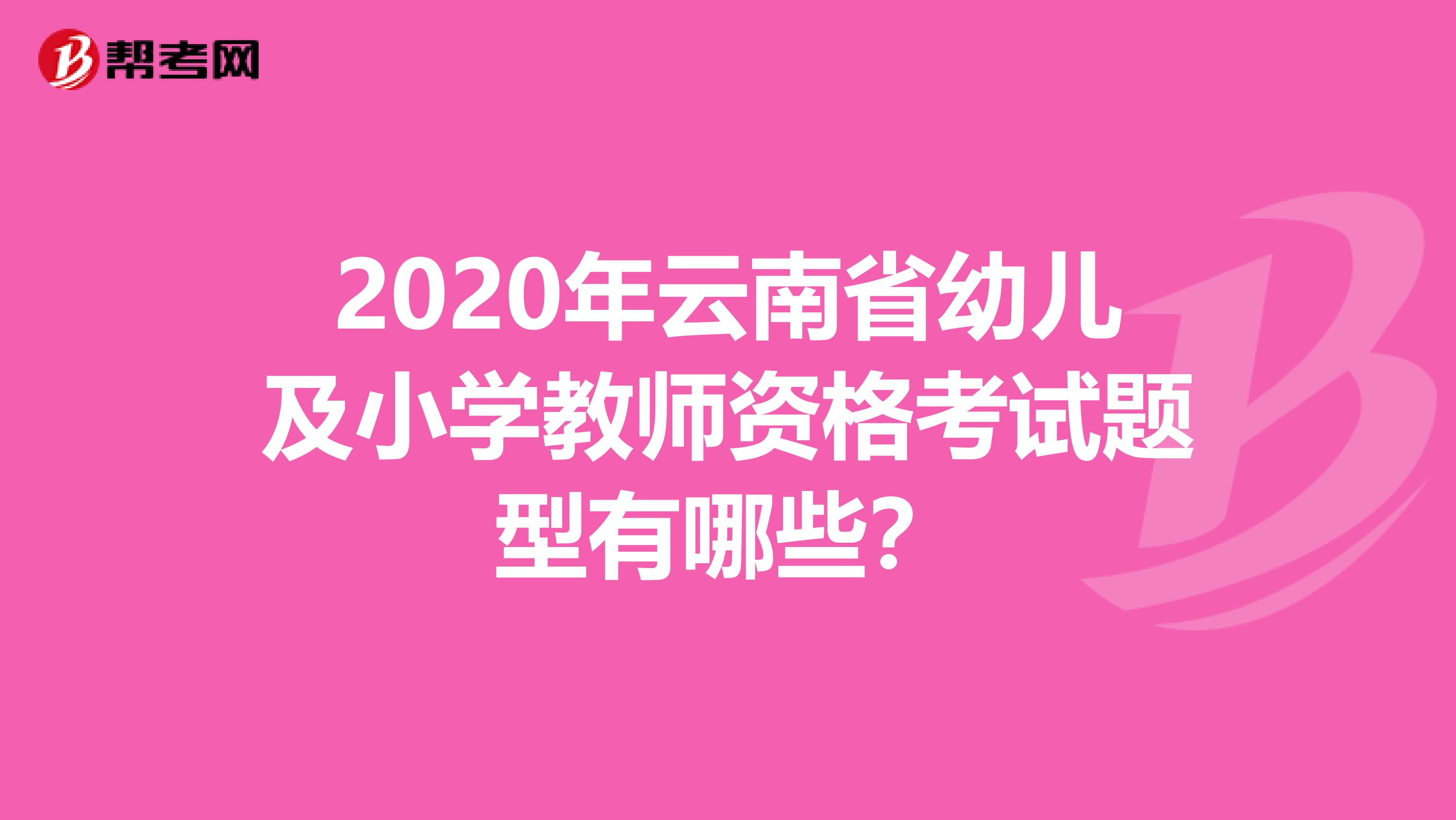 2020年云南省幼儿及小学教师资格考试题型有哪些？