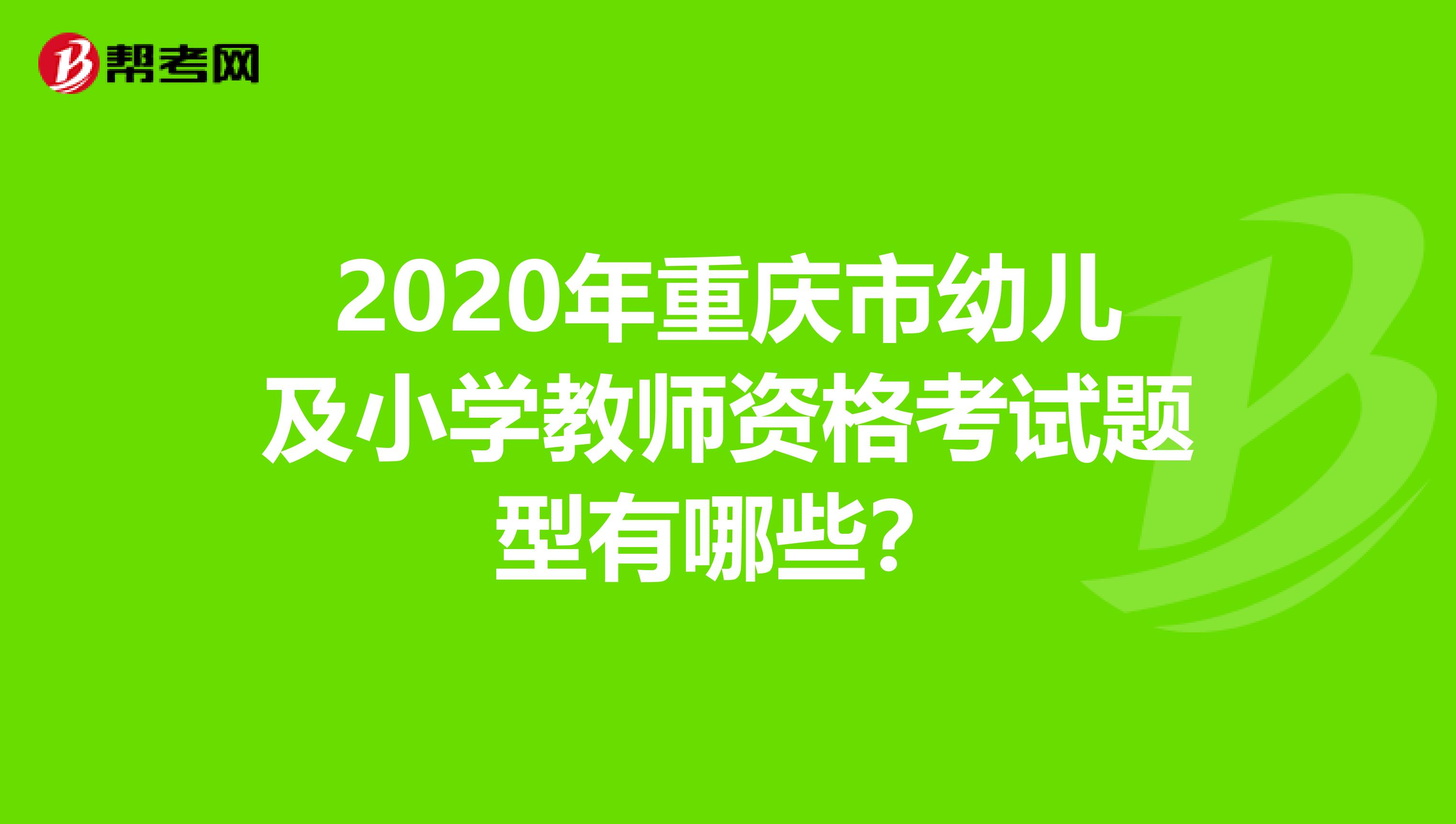 2020年重庆市幼儿及小学教师资格考试题型有哪些？