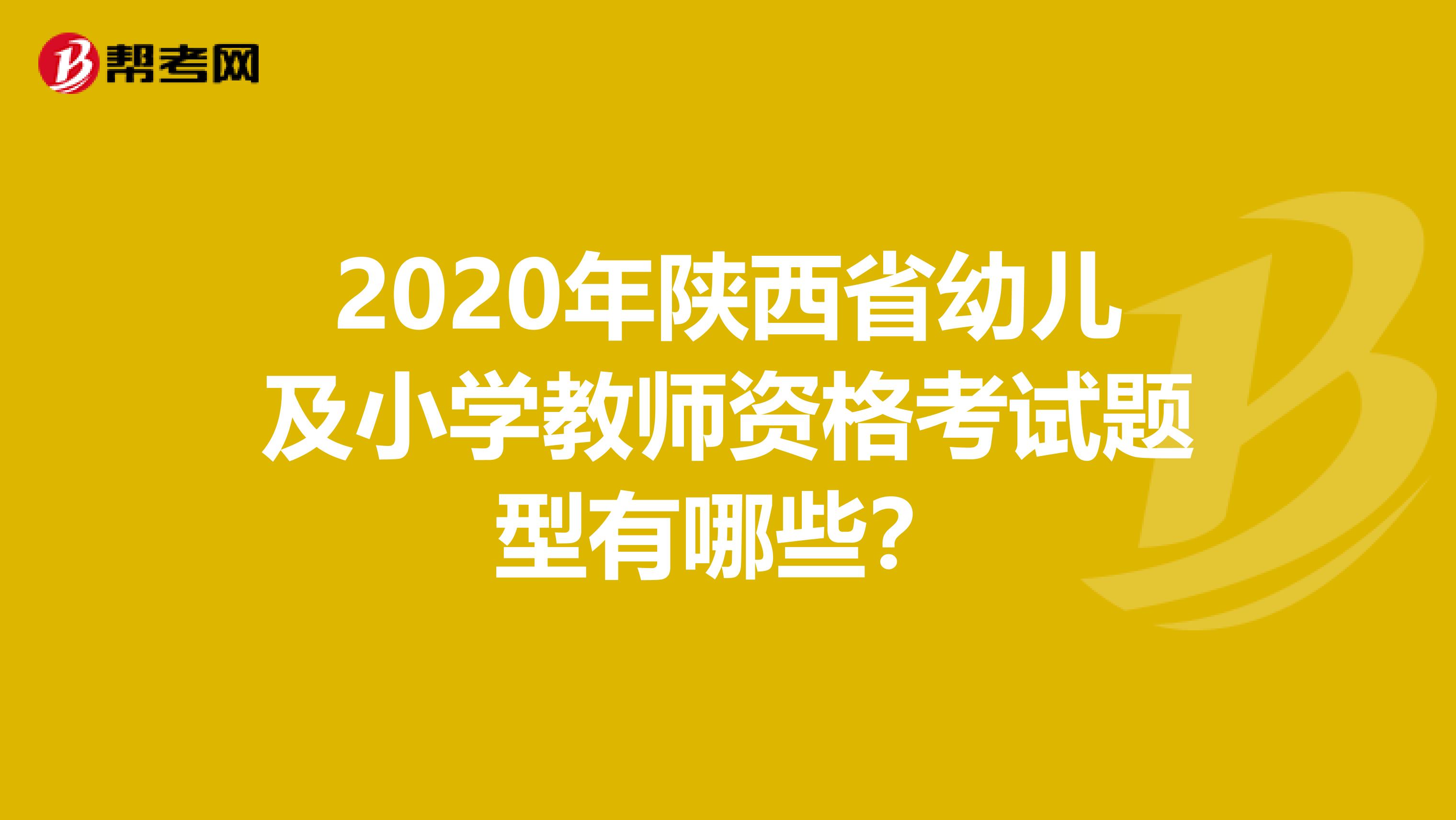 2020年陕西省幼儿及小学教师资格考试题型有哪些？