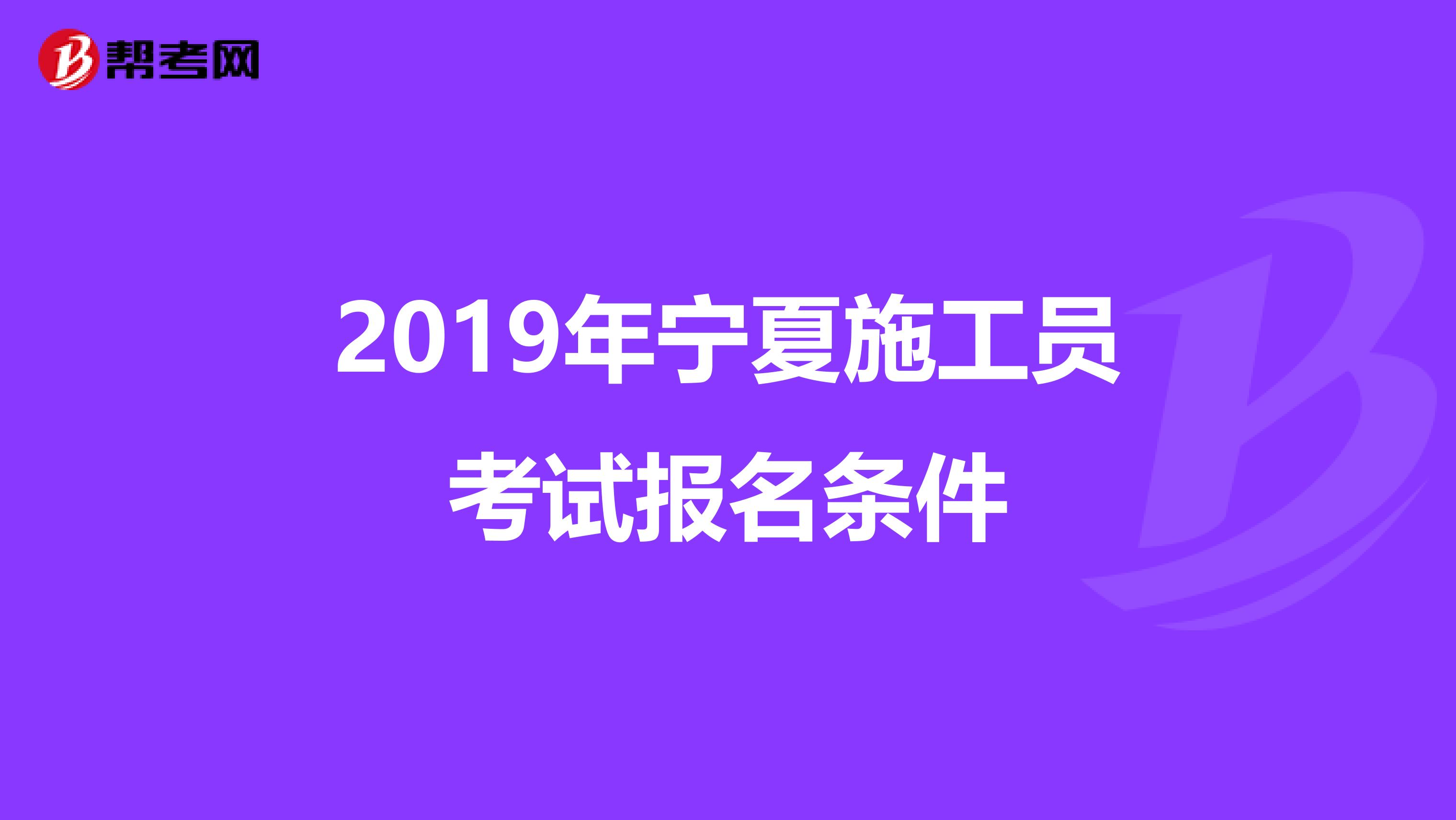2019年宁夏施工员考试报名条件
