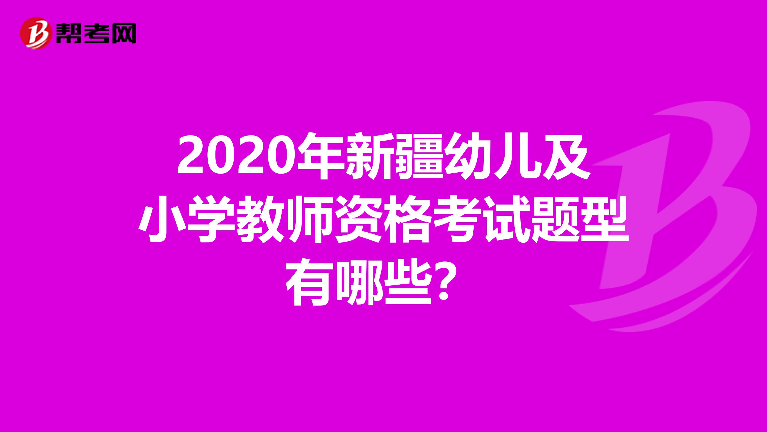 2020年新疆幼儿及小学教师资格考试题型有哪些？