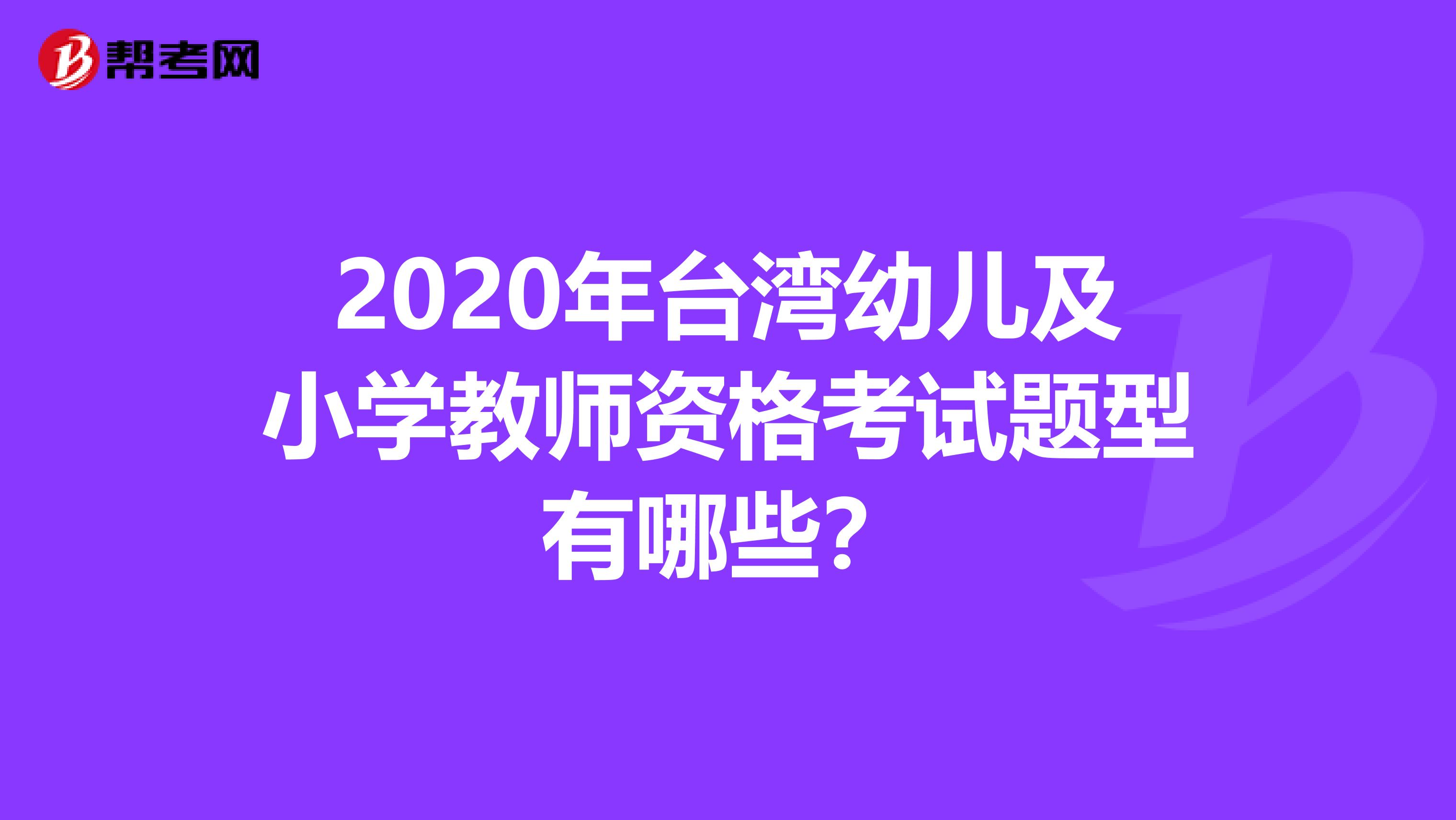2020年台湾幼儿及小学教师资格考试题型有哪些？
