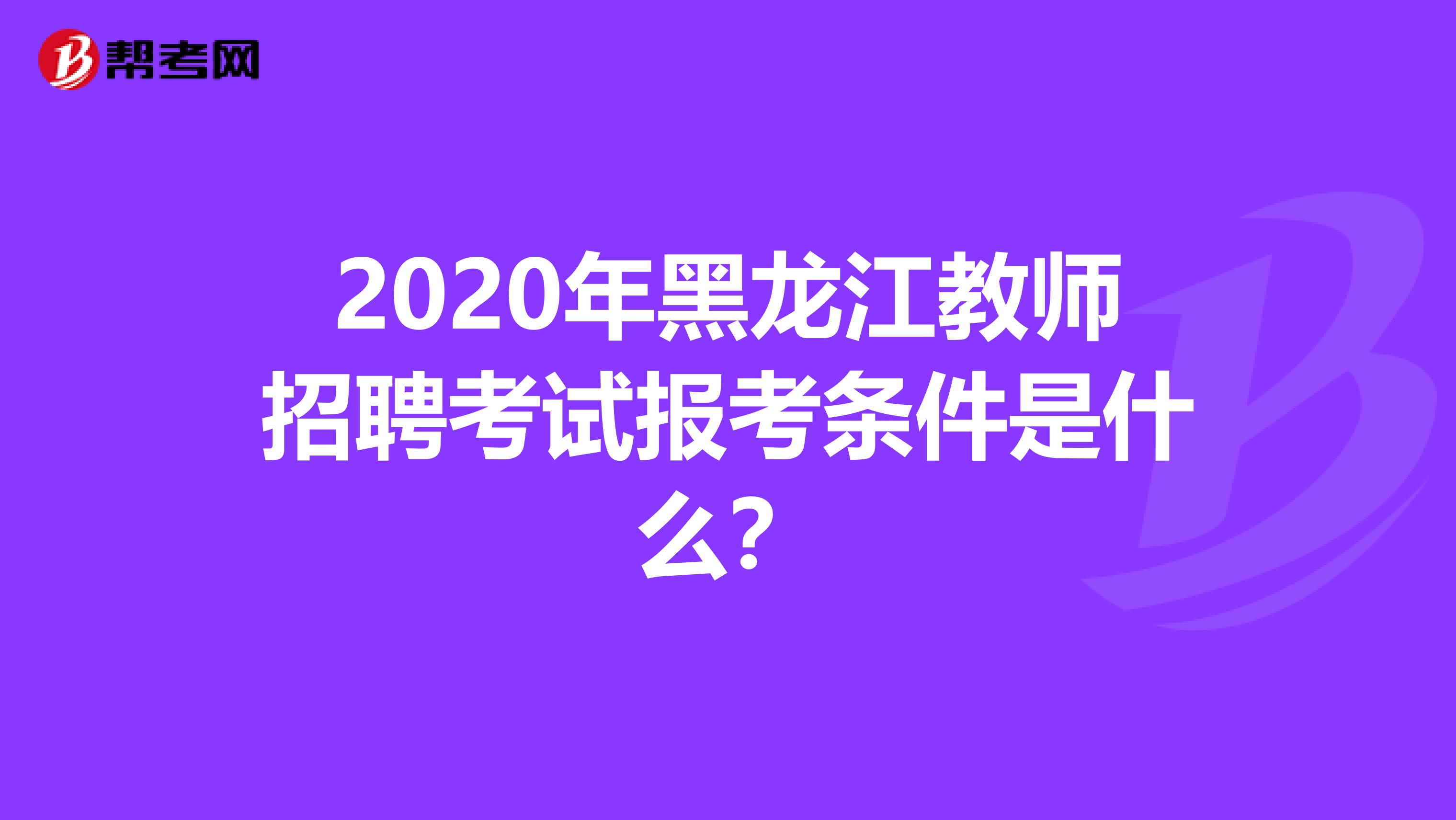 2020年黑龙江教师招聘考试报考条件是什么？