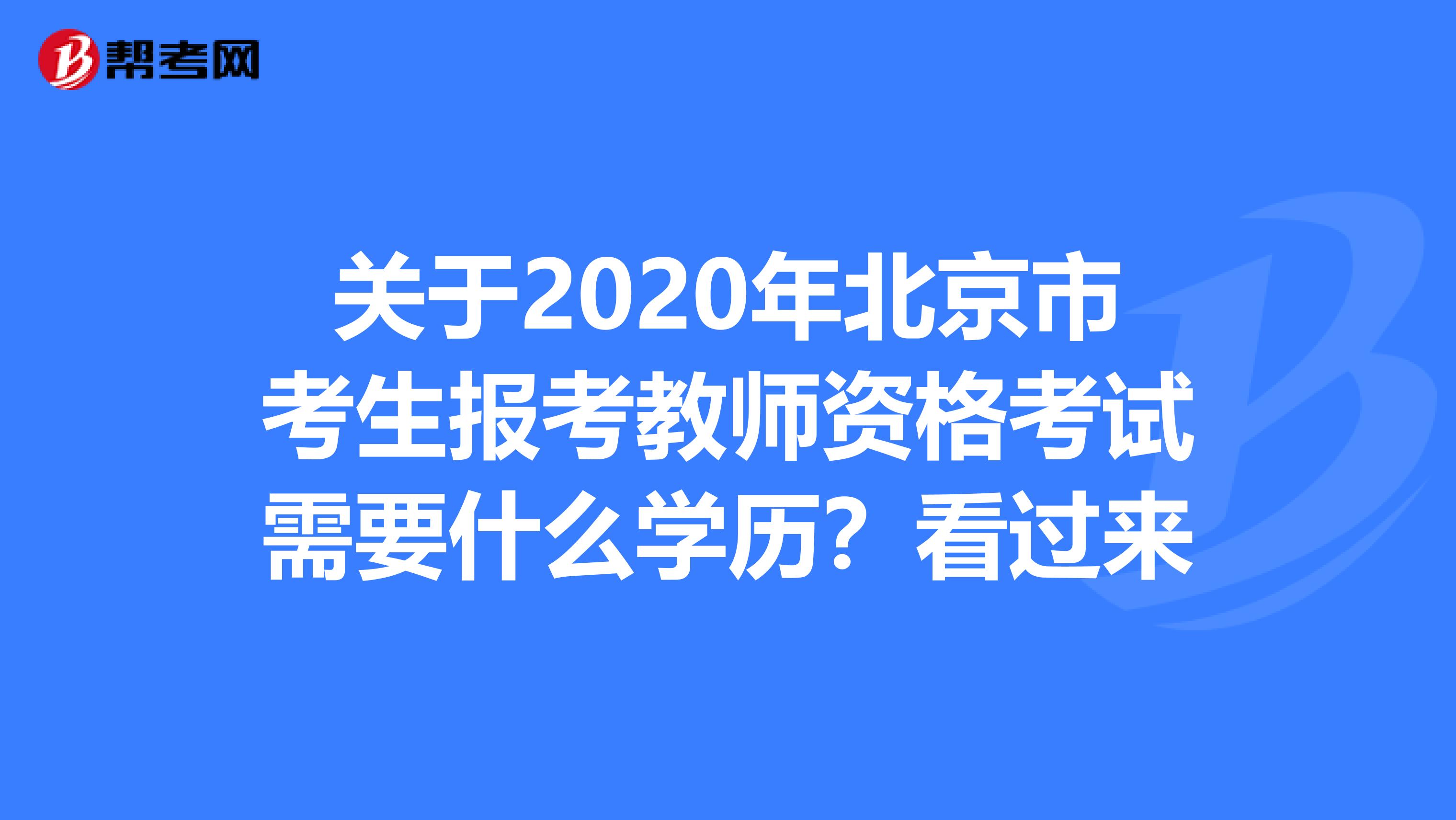 关于2020年北京市考生报考教师资格考试需要什么学历？看过来