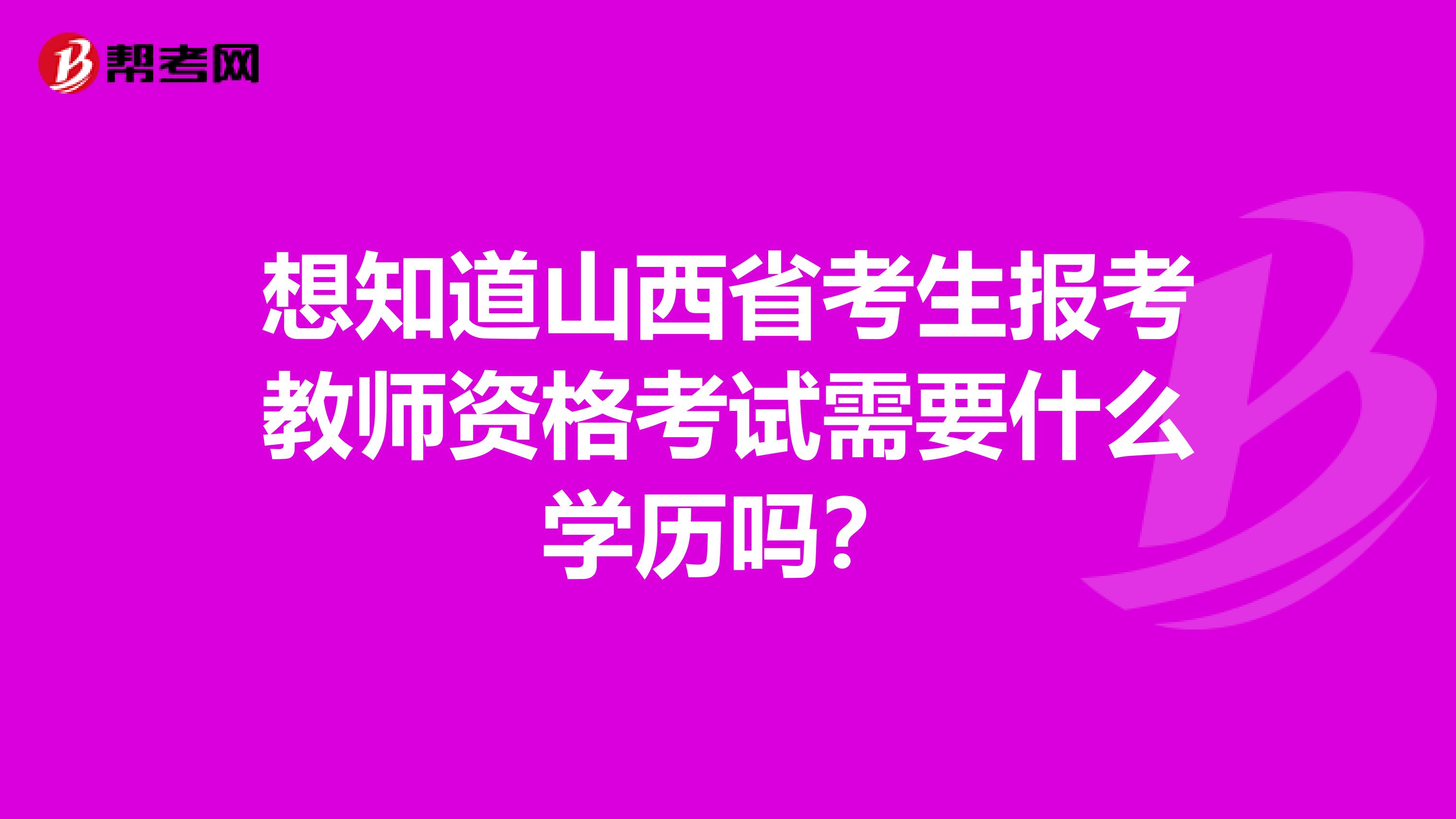 想知道山西省考生报考教师资格考试需要什么学历吗？