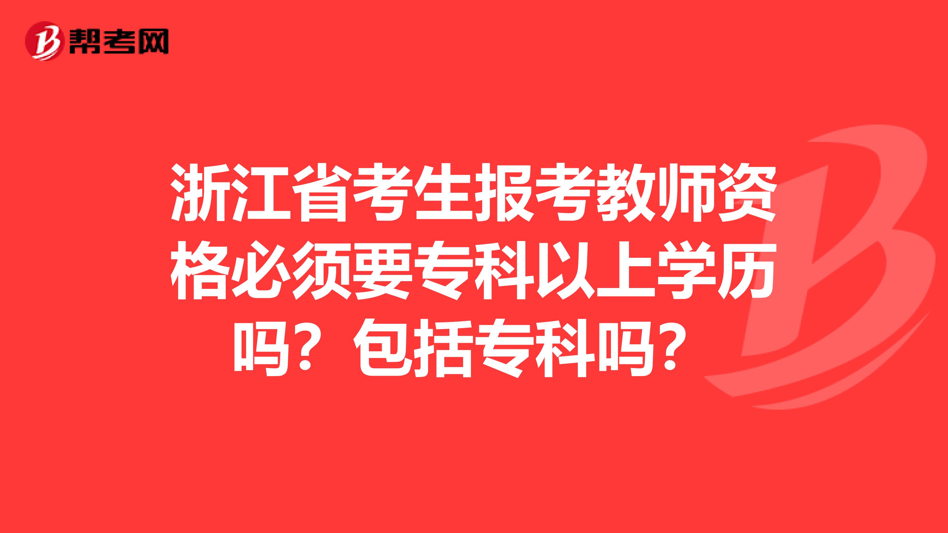浙江省考生报考教师资格必须要专科以上学历吗？包括专科吗？