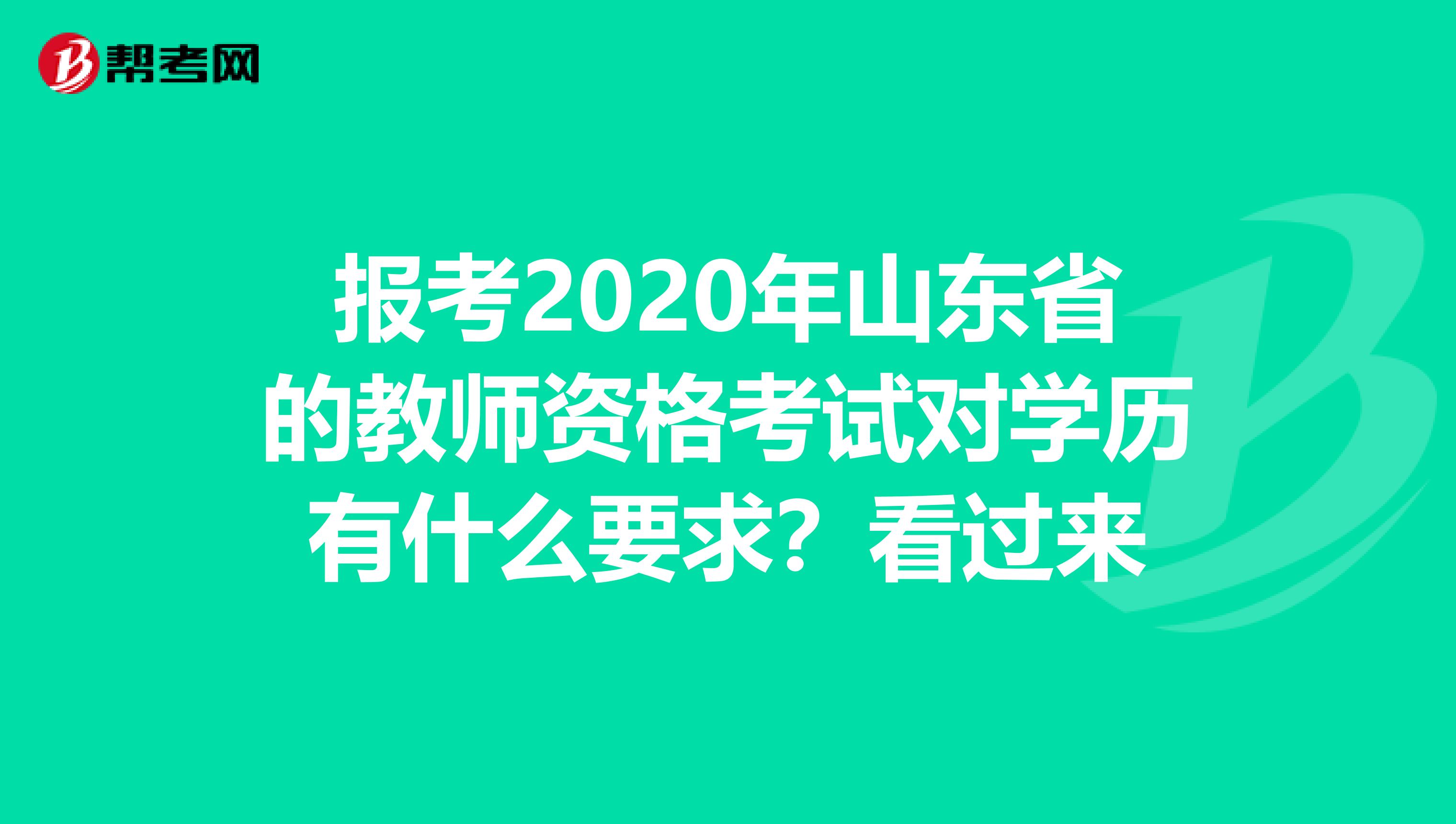 报考2020年山东省的教师资格考试对学历有什么要求？看过来
