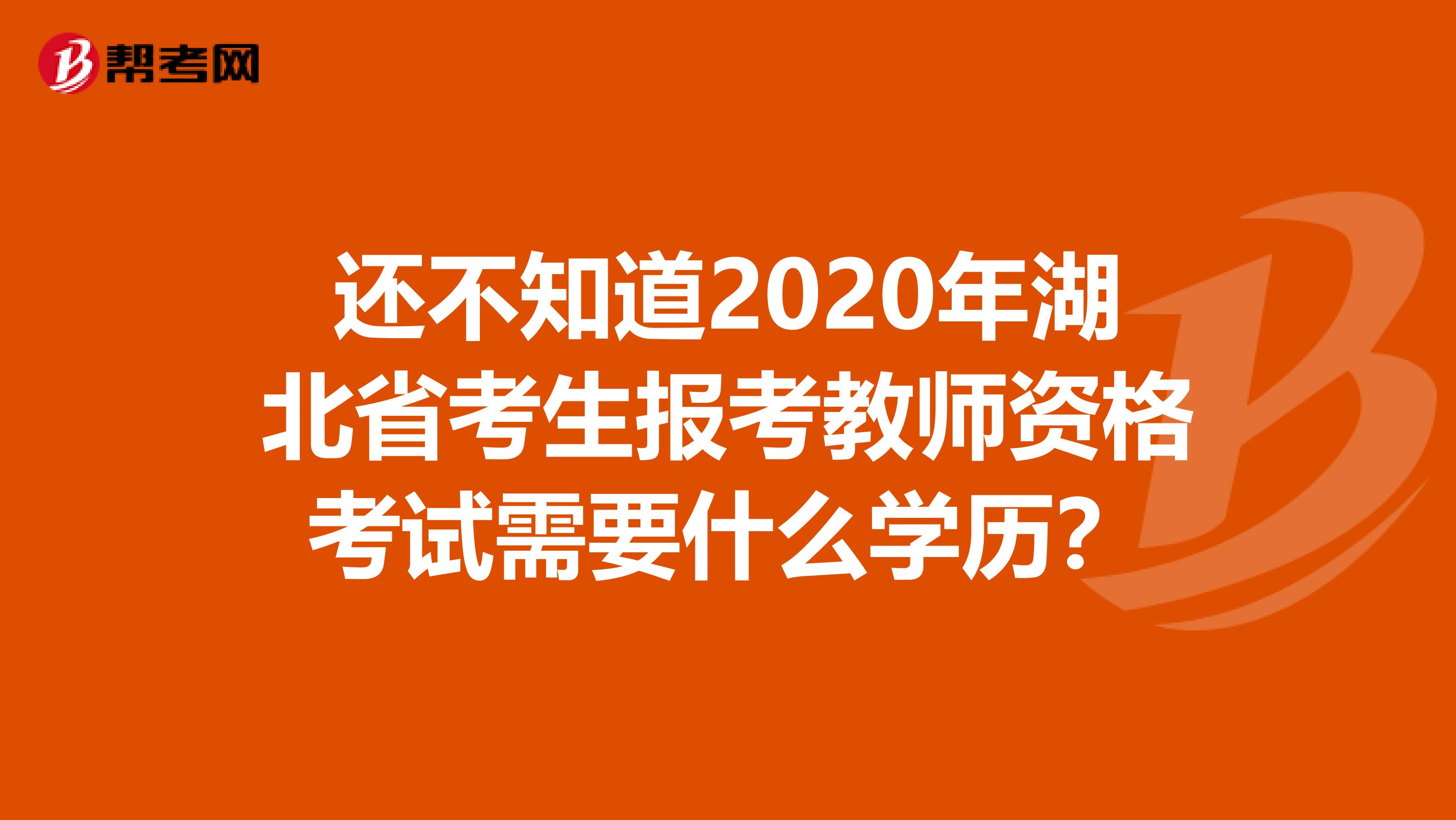 还不知道2020年湖北省考生报考教师资格考试需要什么学历？