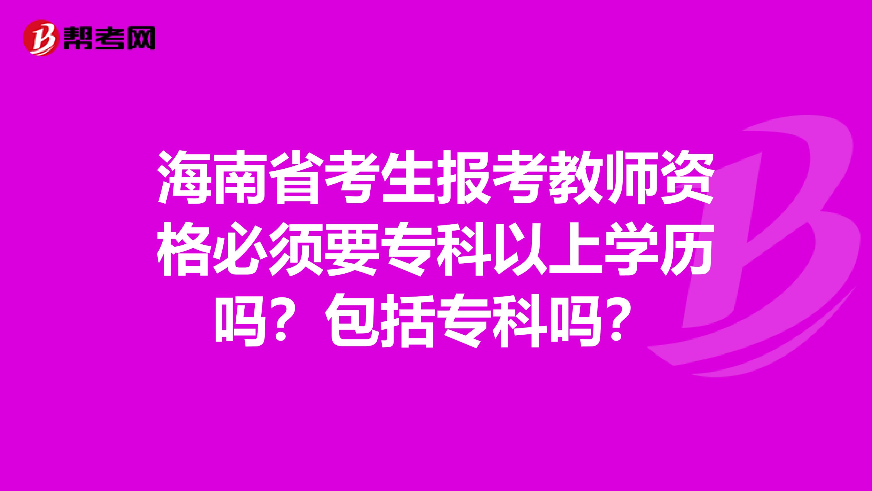 海南省考生报考教师资格必须要专科以上学历吗？包括专科吗？