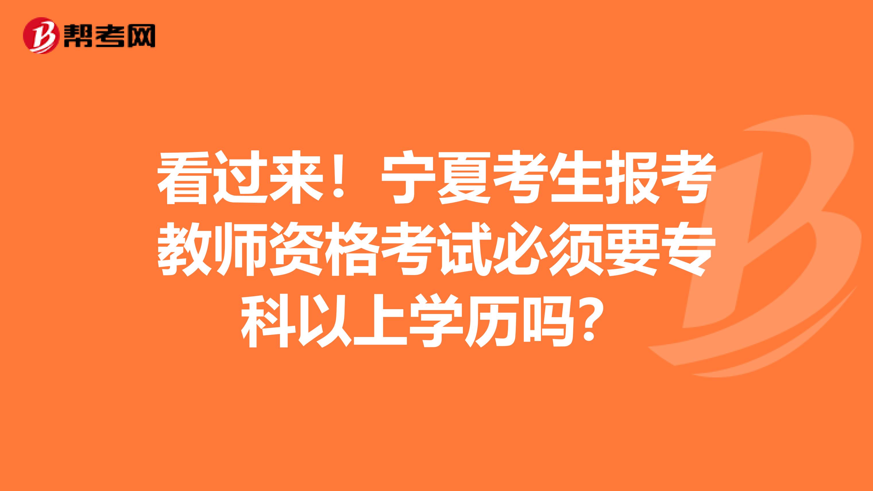 看过来！宁夏考生报考教师资格考试必须要专科以上学历吗？