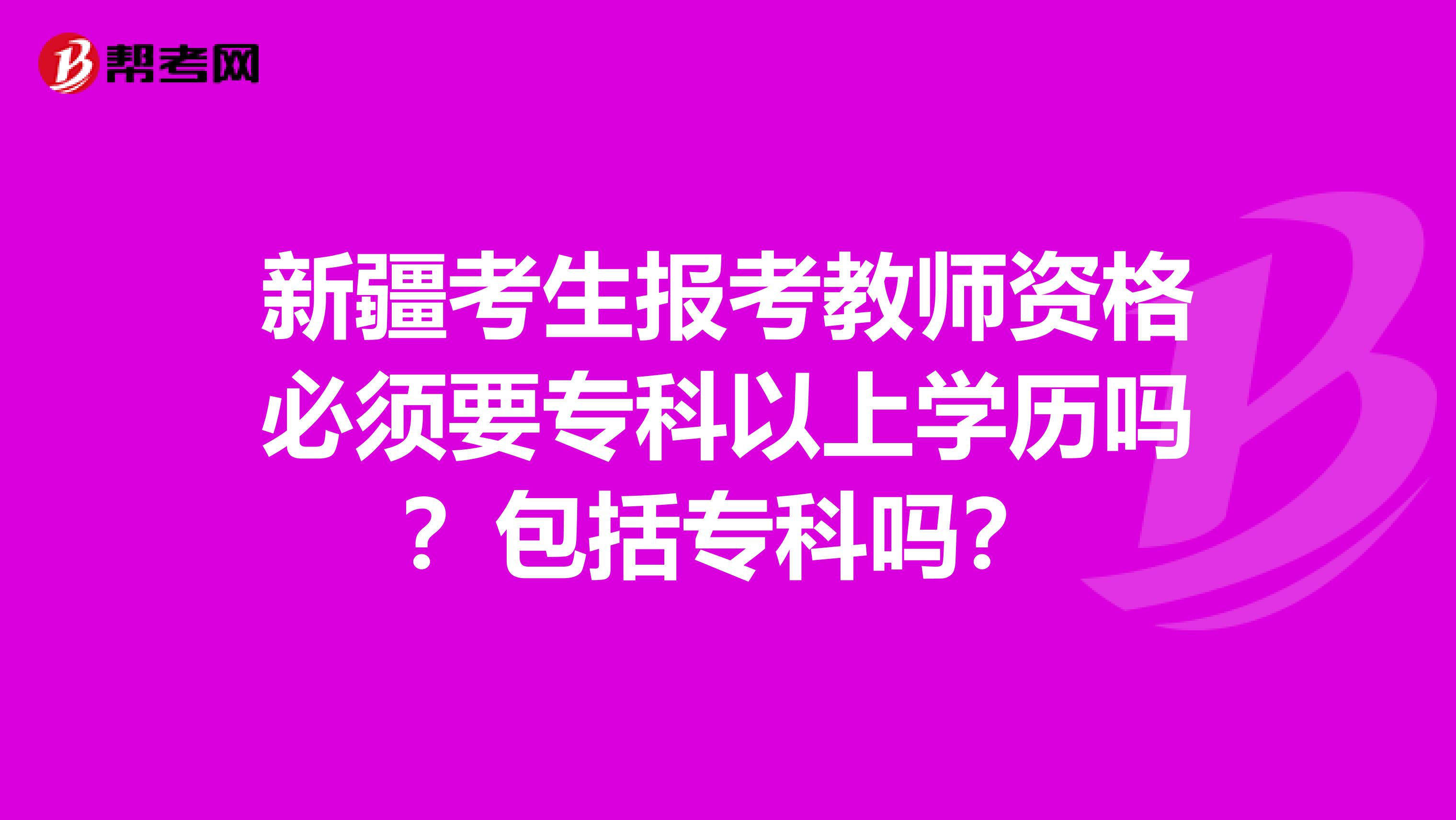 新疆考生报考教师资格必须要专科以上学历吗？包括专科吗？