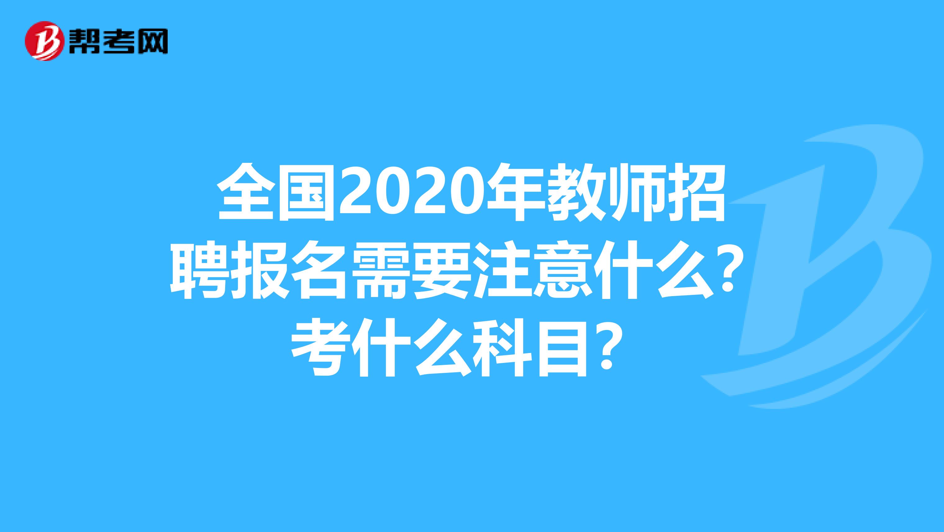 全国2020年教师招聘报名需要注意什么？考什么科目？