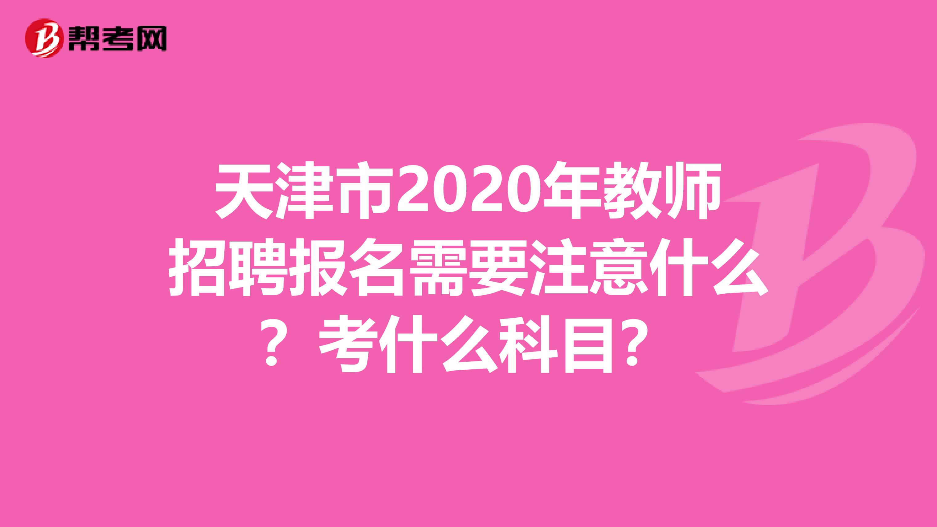 天津市2020年教师招聘报名需要注意什么？考什么科目？