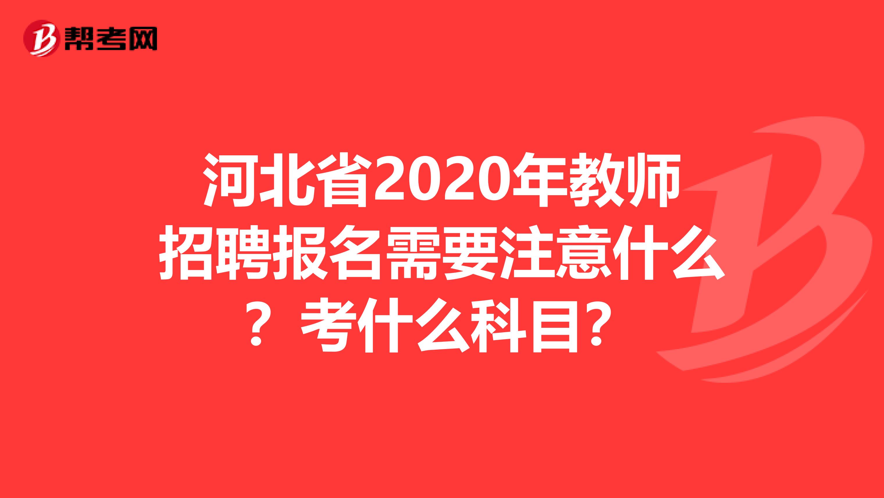 河北省2020年教师招聘报名需要注意什么？考什么科目？