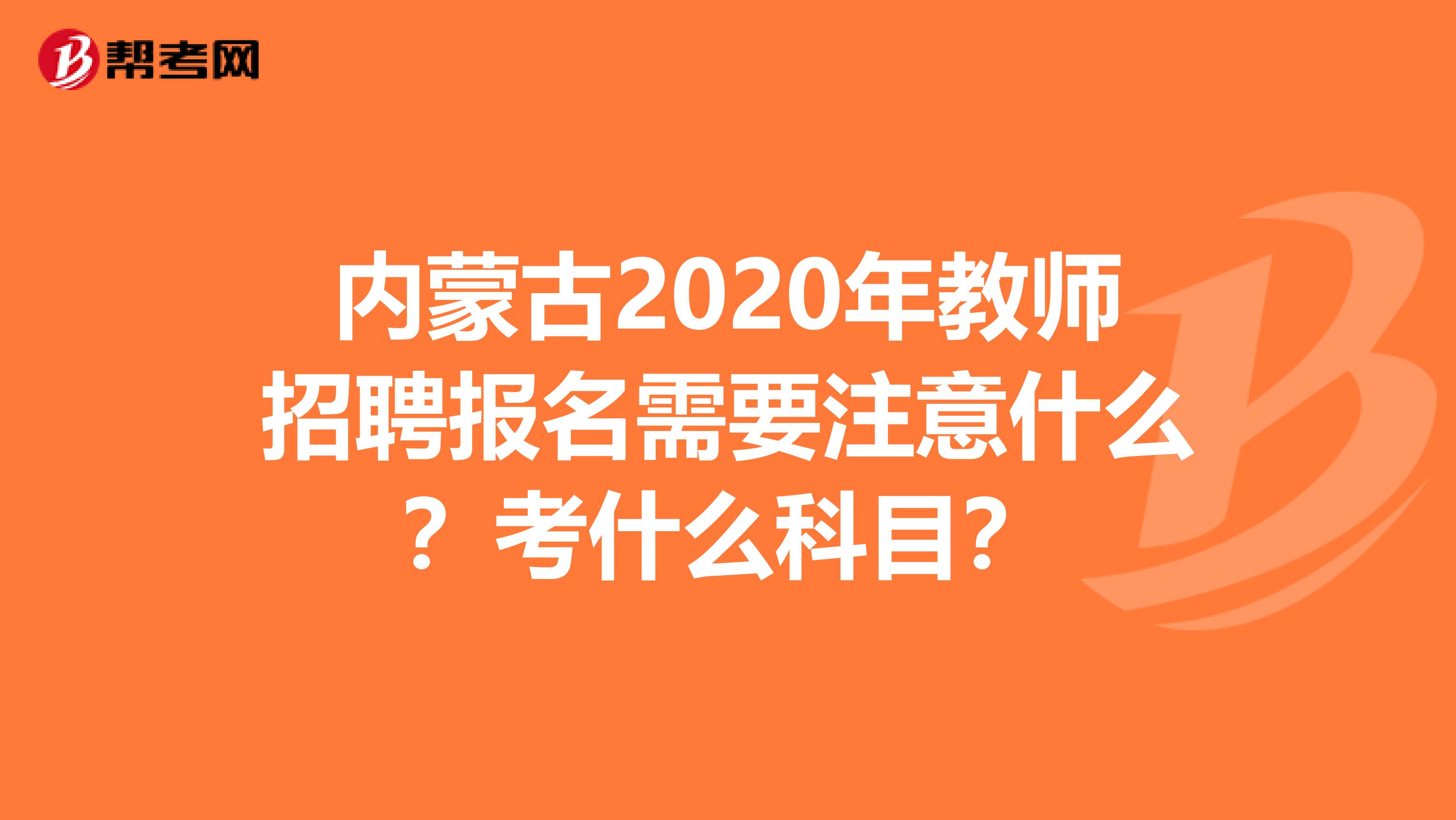 内蒙古2020年教师招聘报名需要注意什么？考什么科目？