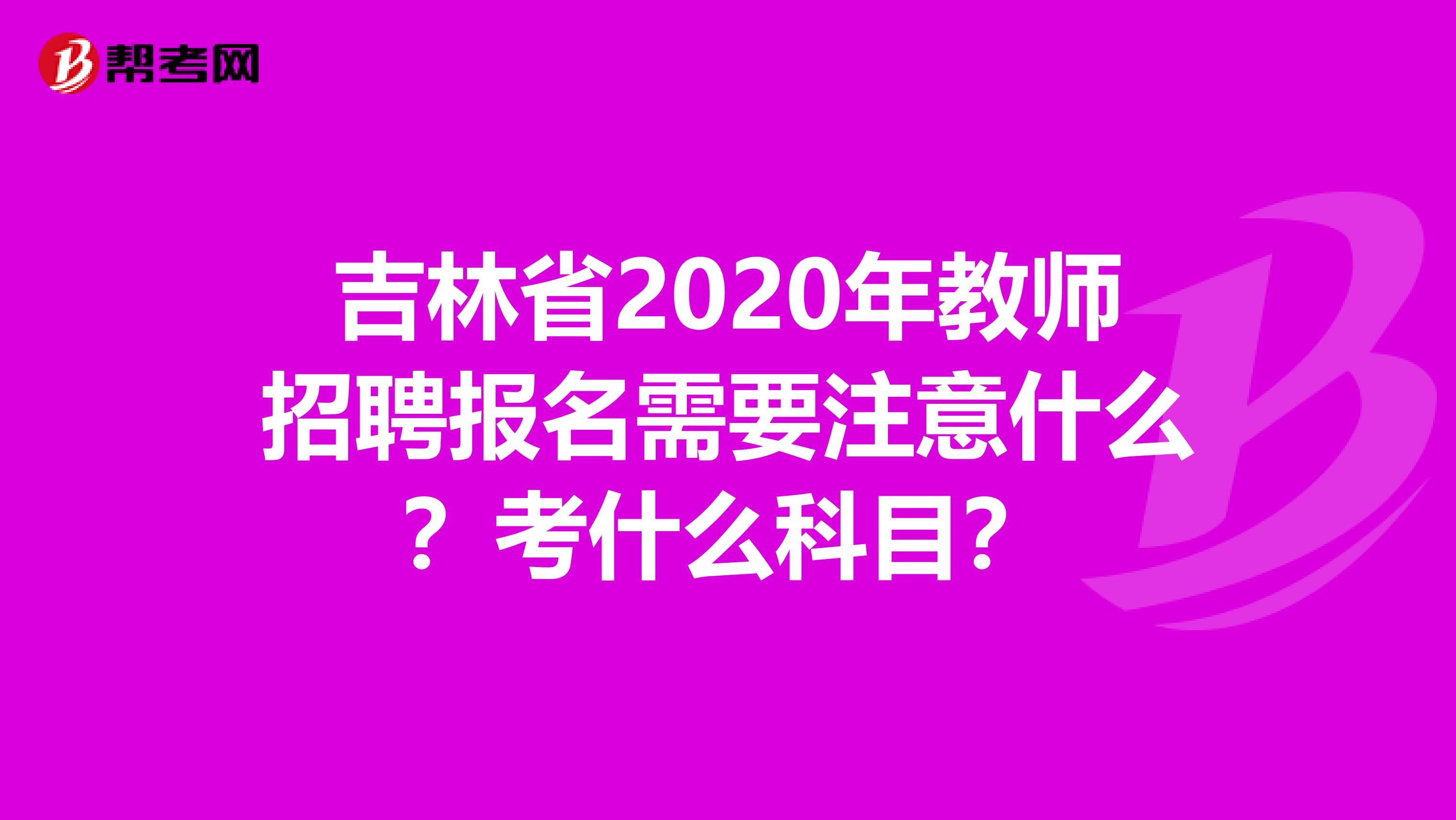 吉林省2020年教师招聘报名需要注意什么？考什么科目？
