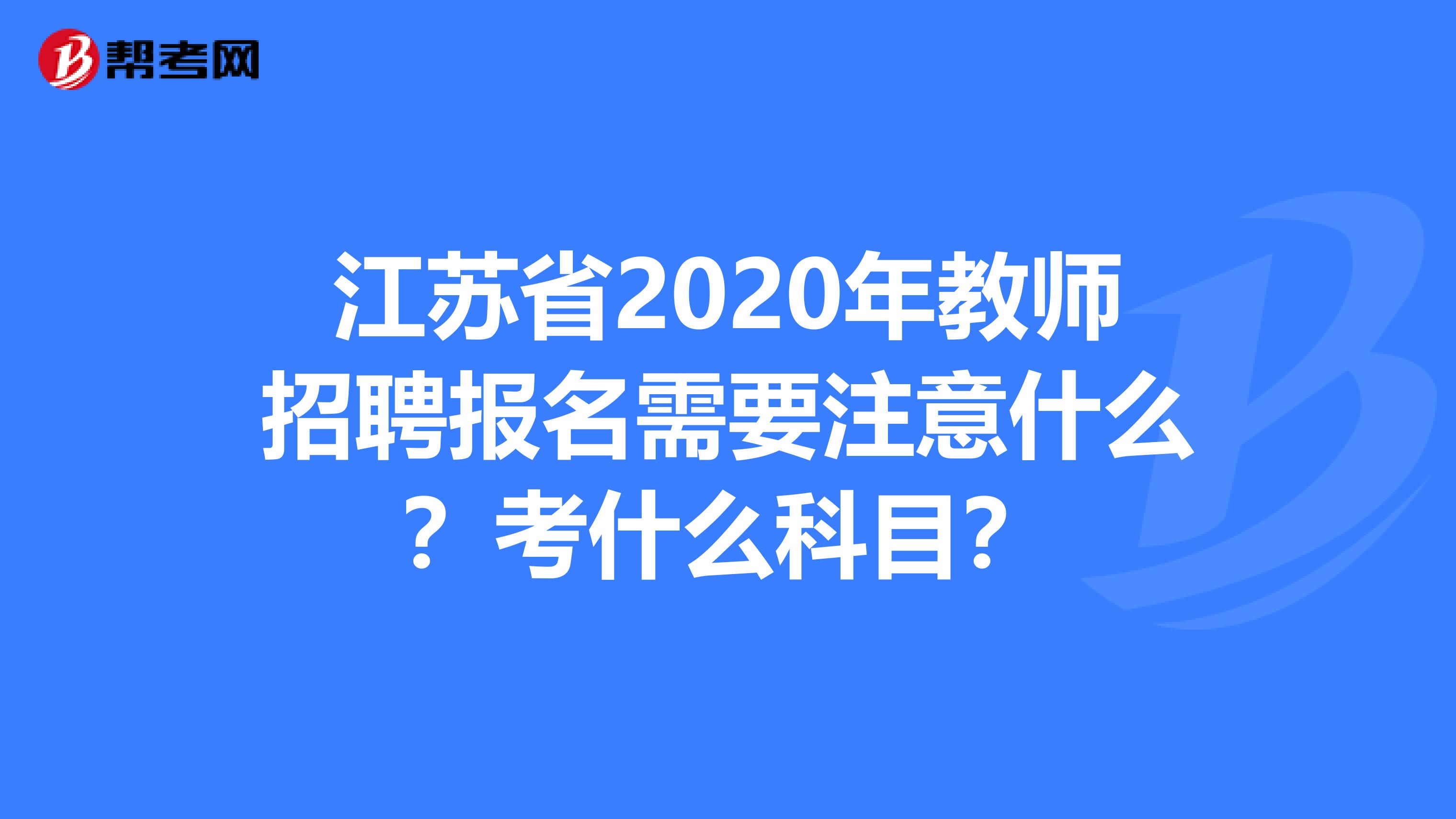 江苏省2020年教师招聘报名需要注意什么？考什么科目？