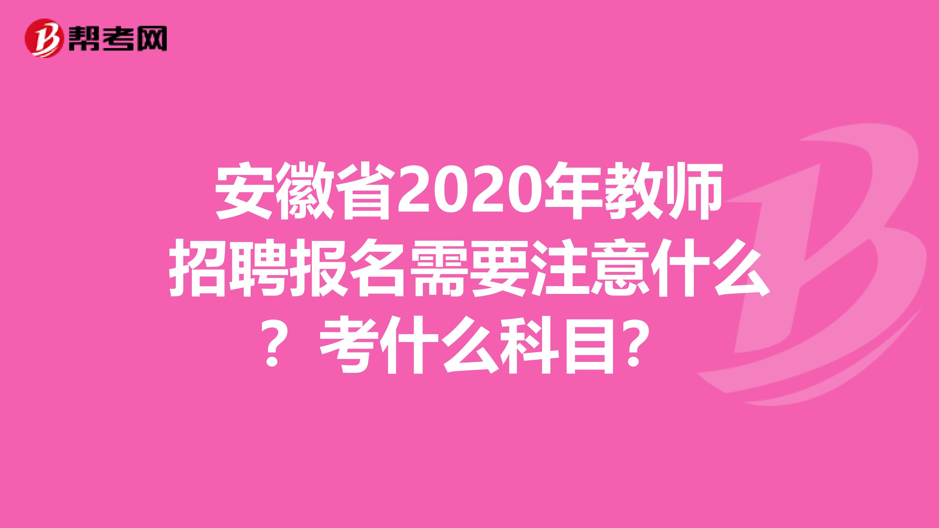 安徽省2020年教师招聘报名需要注意什么？考什么科目？
