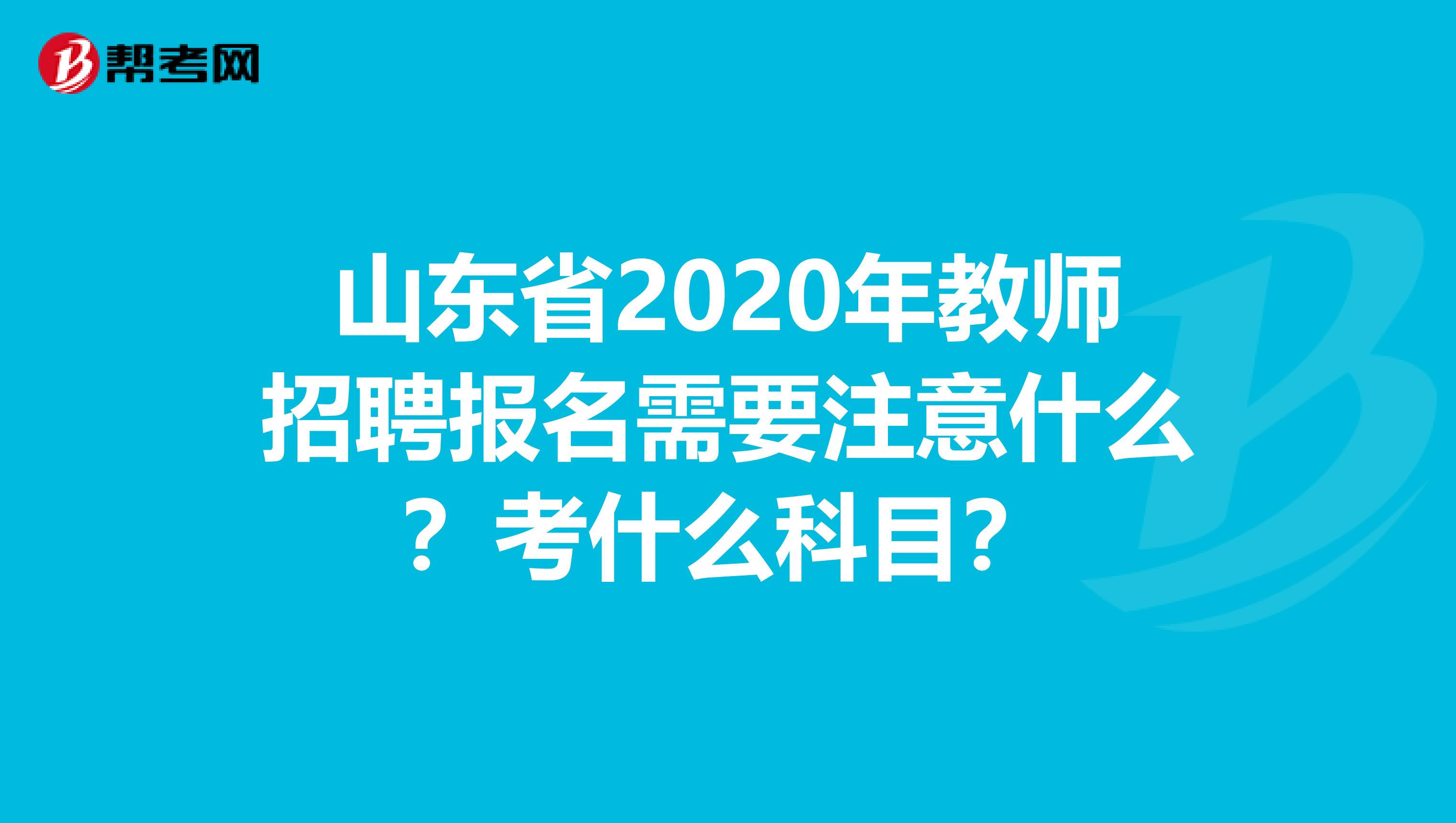 山东省2020年教师招聘报名需要注意什么？考什么科目？