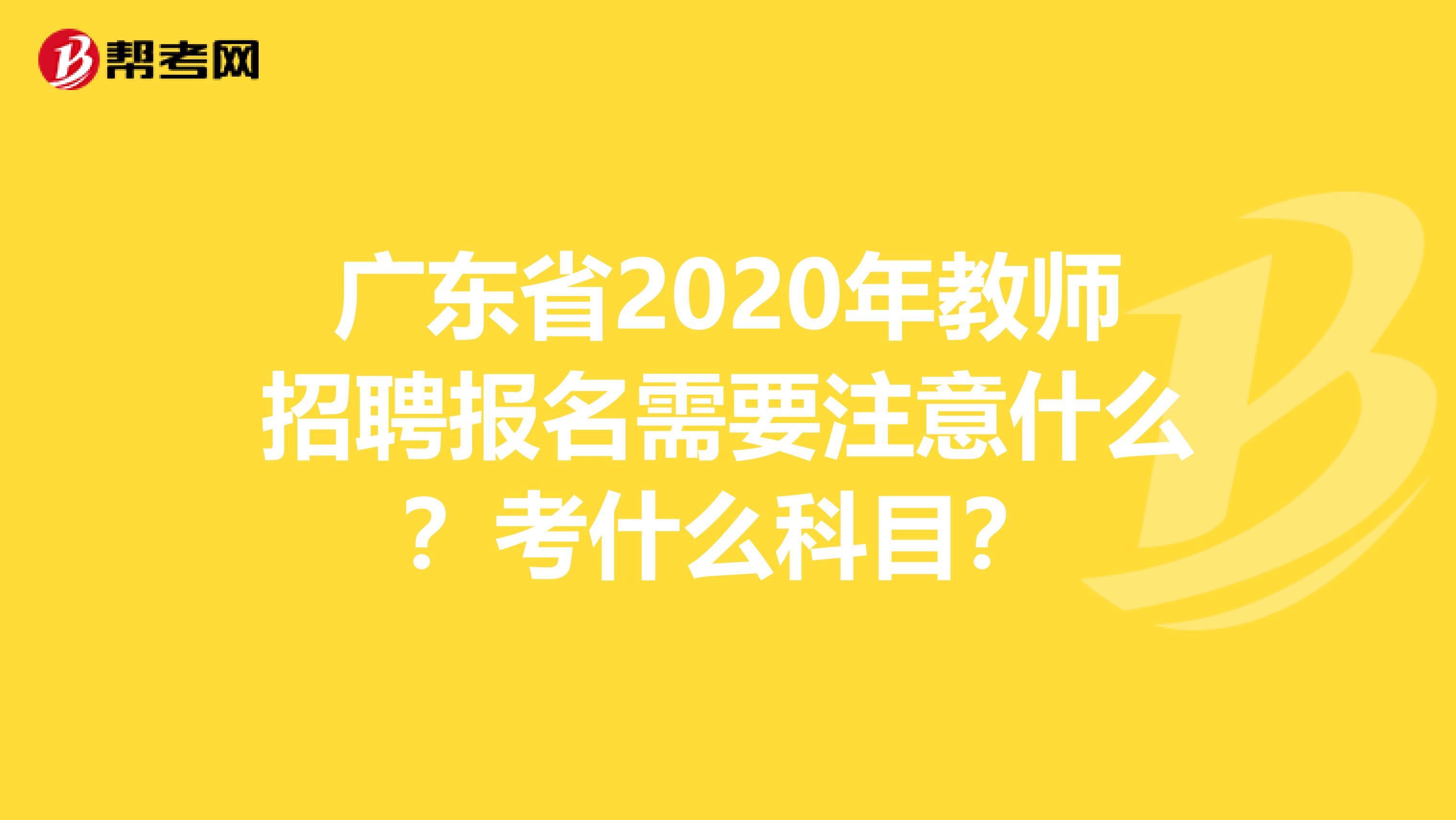 广东省2020年教师招聘报名需要注意什么？考什么科目？