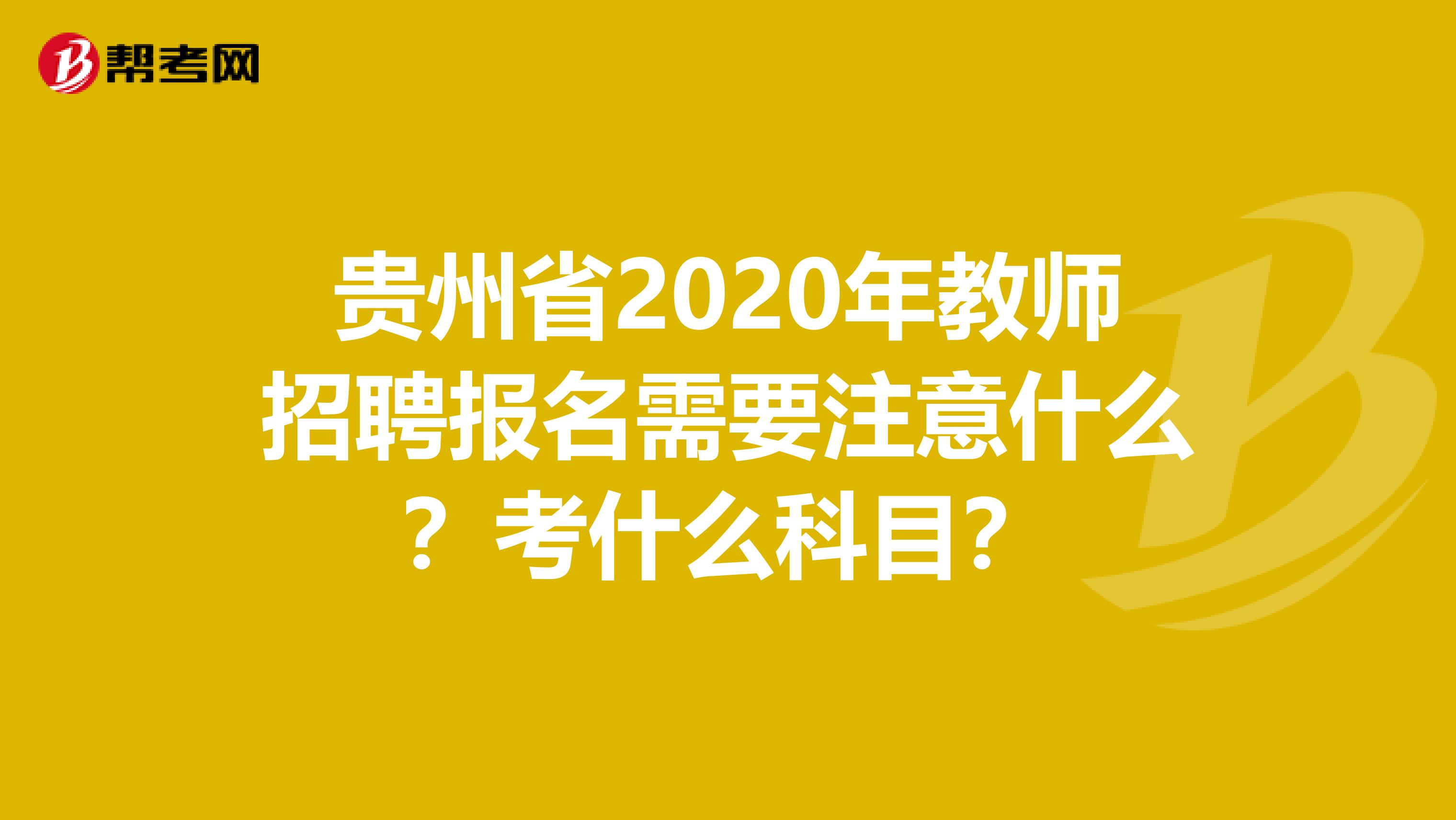 贵州省2020年教师招聘报名需要注意什么？考什么科目？