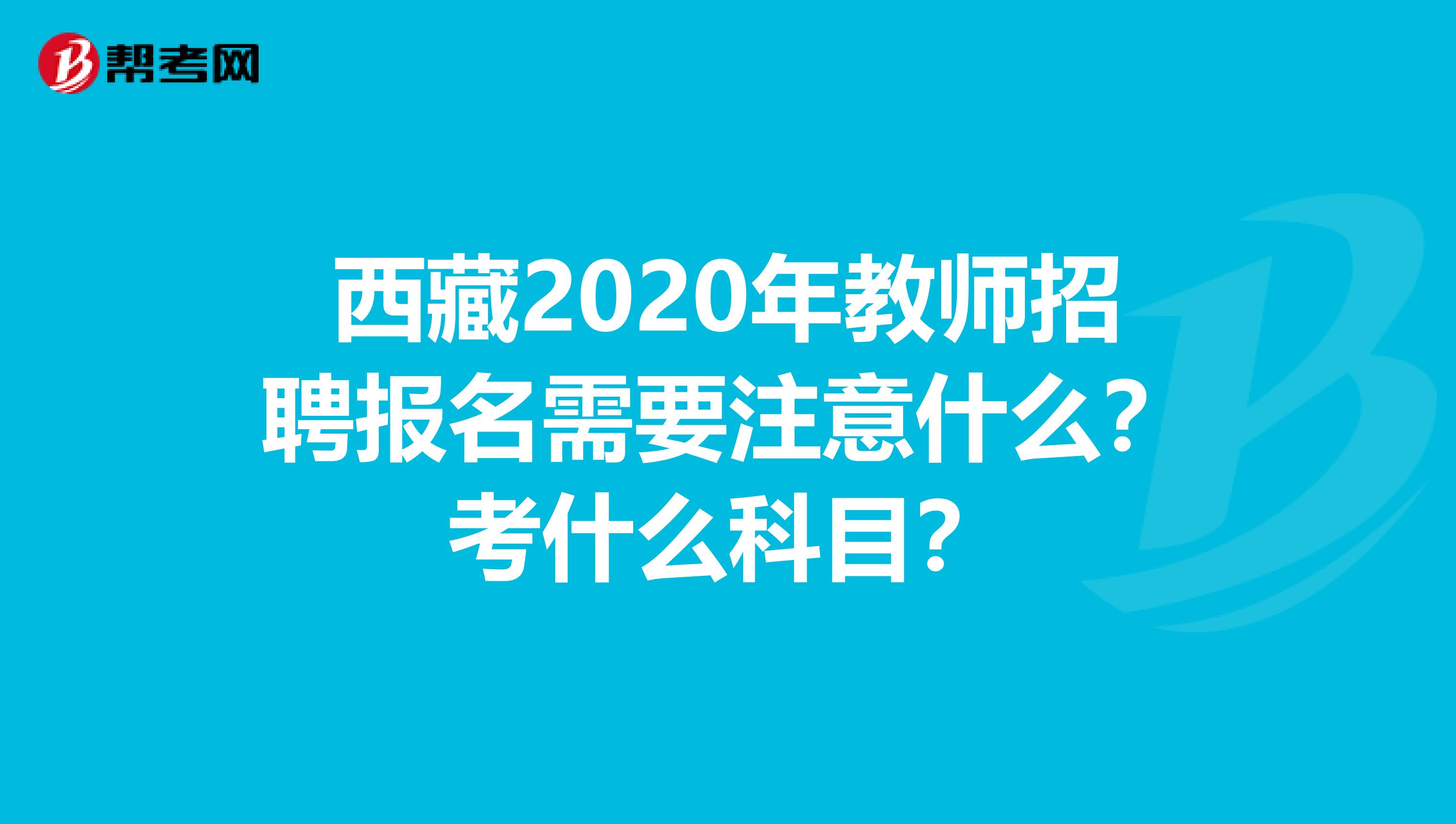 西藏2020年教师招聘报名需要注意什么？考什么科目？