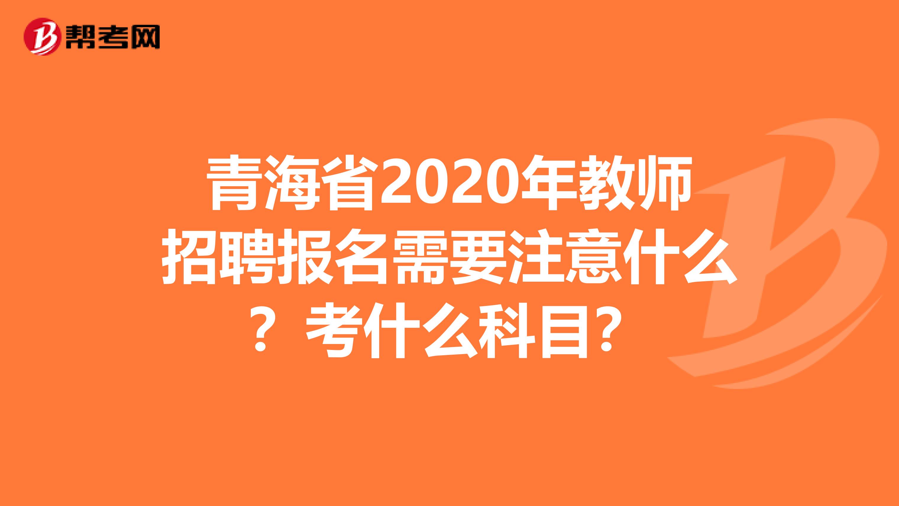青海省2020年教师招聘报名需要注意什么？考什么科目？
