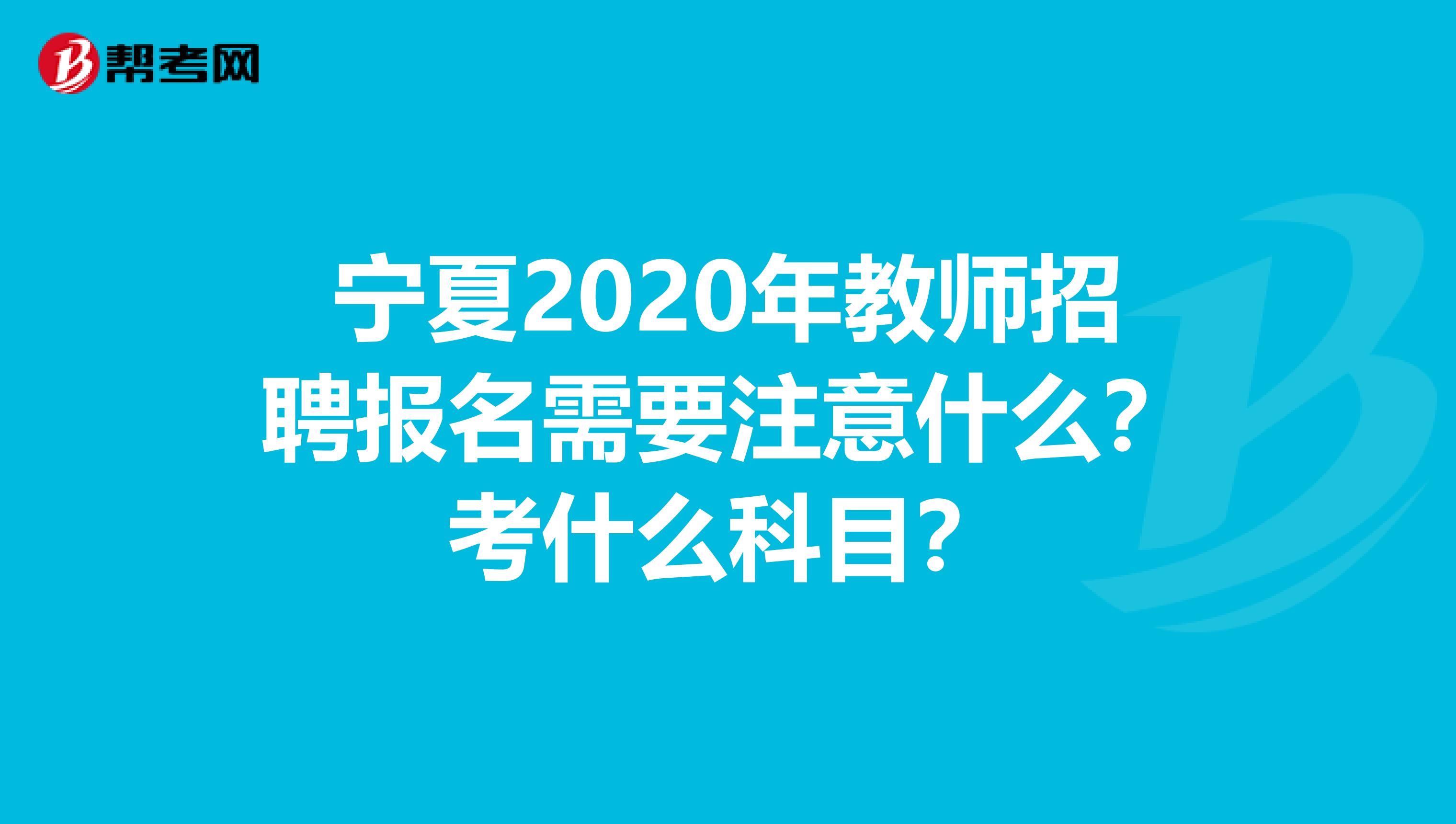宁夏2020年教师招聘报名需要注意什么？考什么科目？