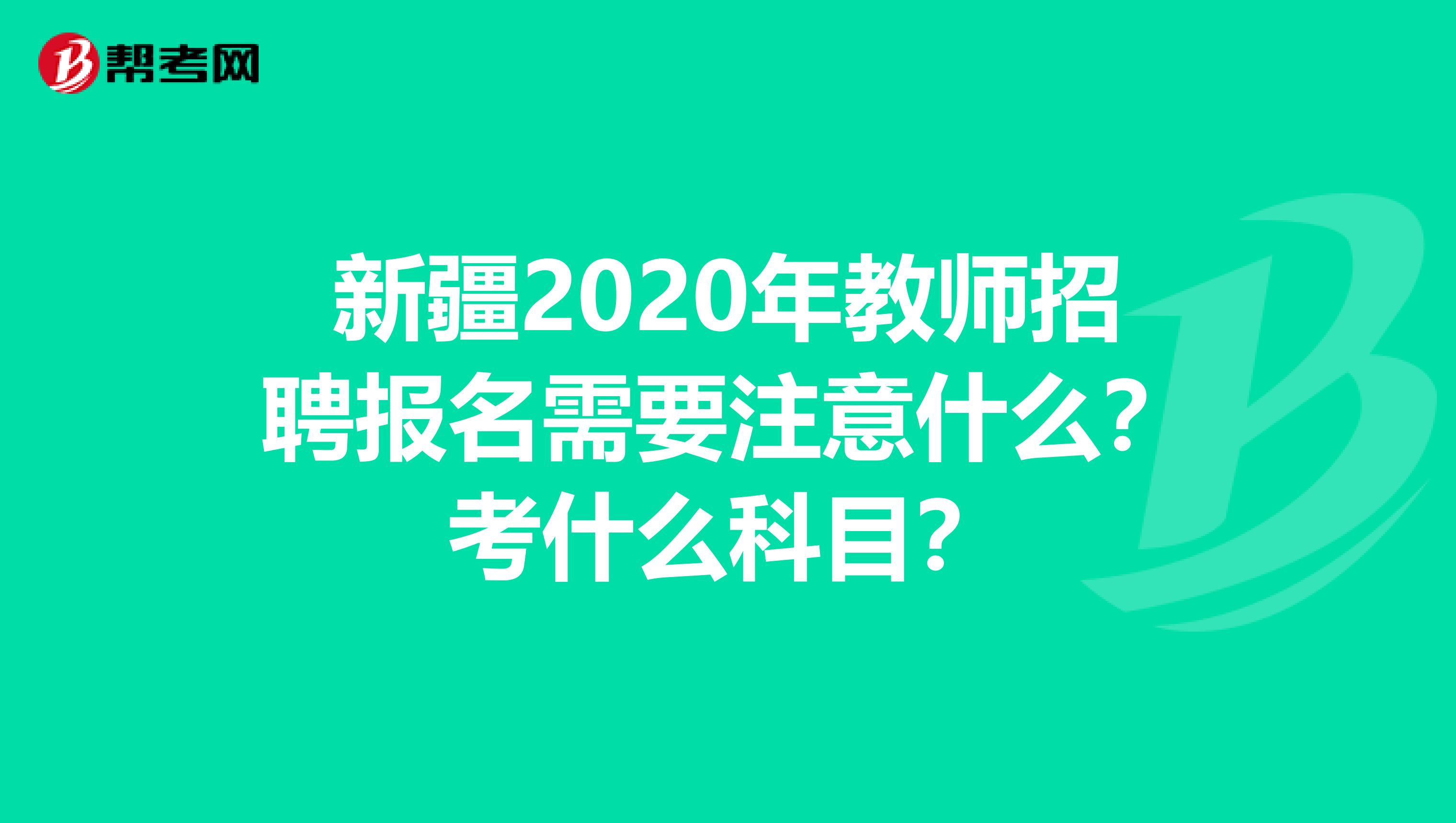 新疆2020年教师招聘报名需要注意什么？考什么科目？