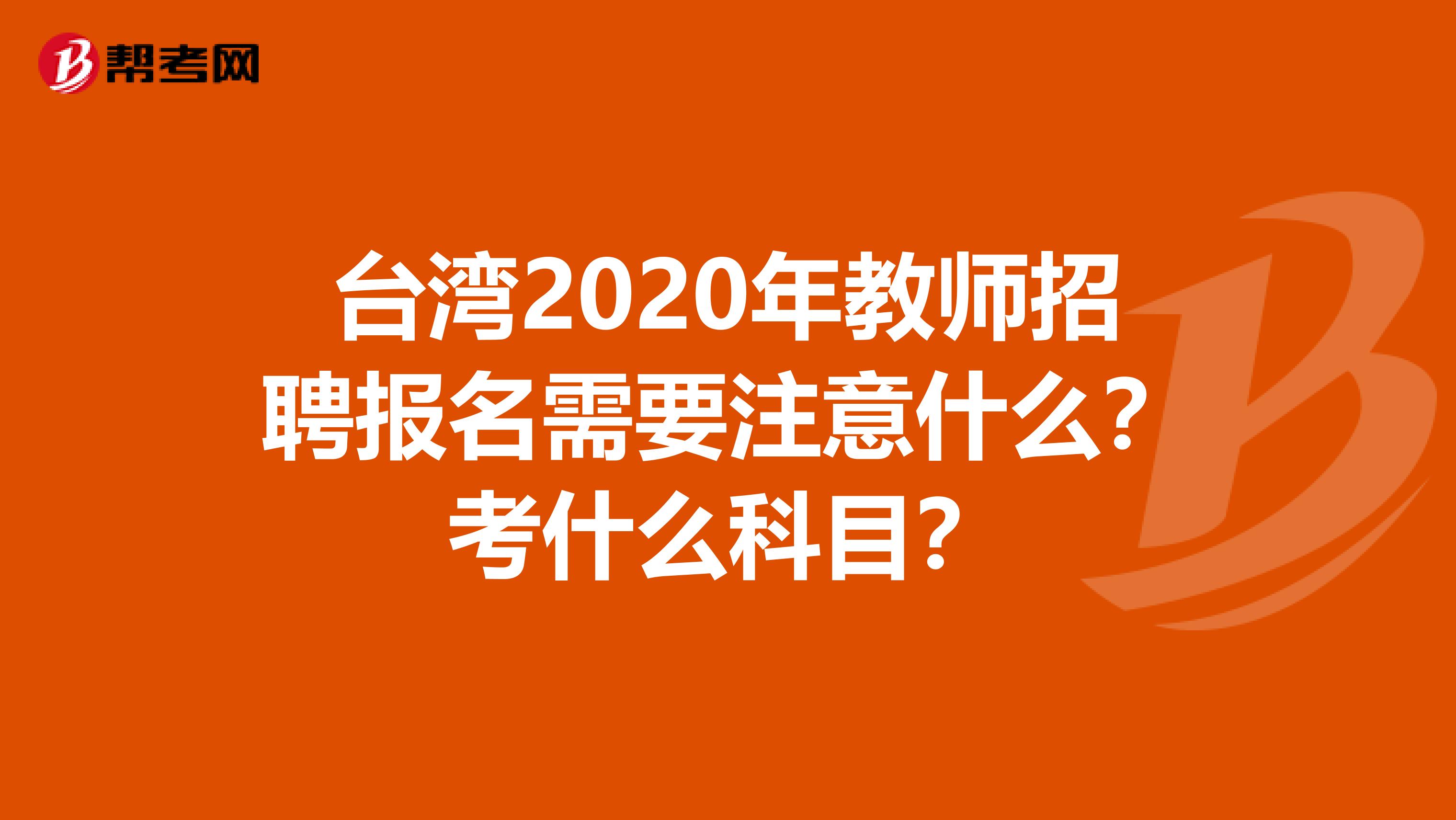 台湾2020年教师招聘报名需要注意什么？考什么科目？