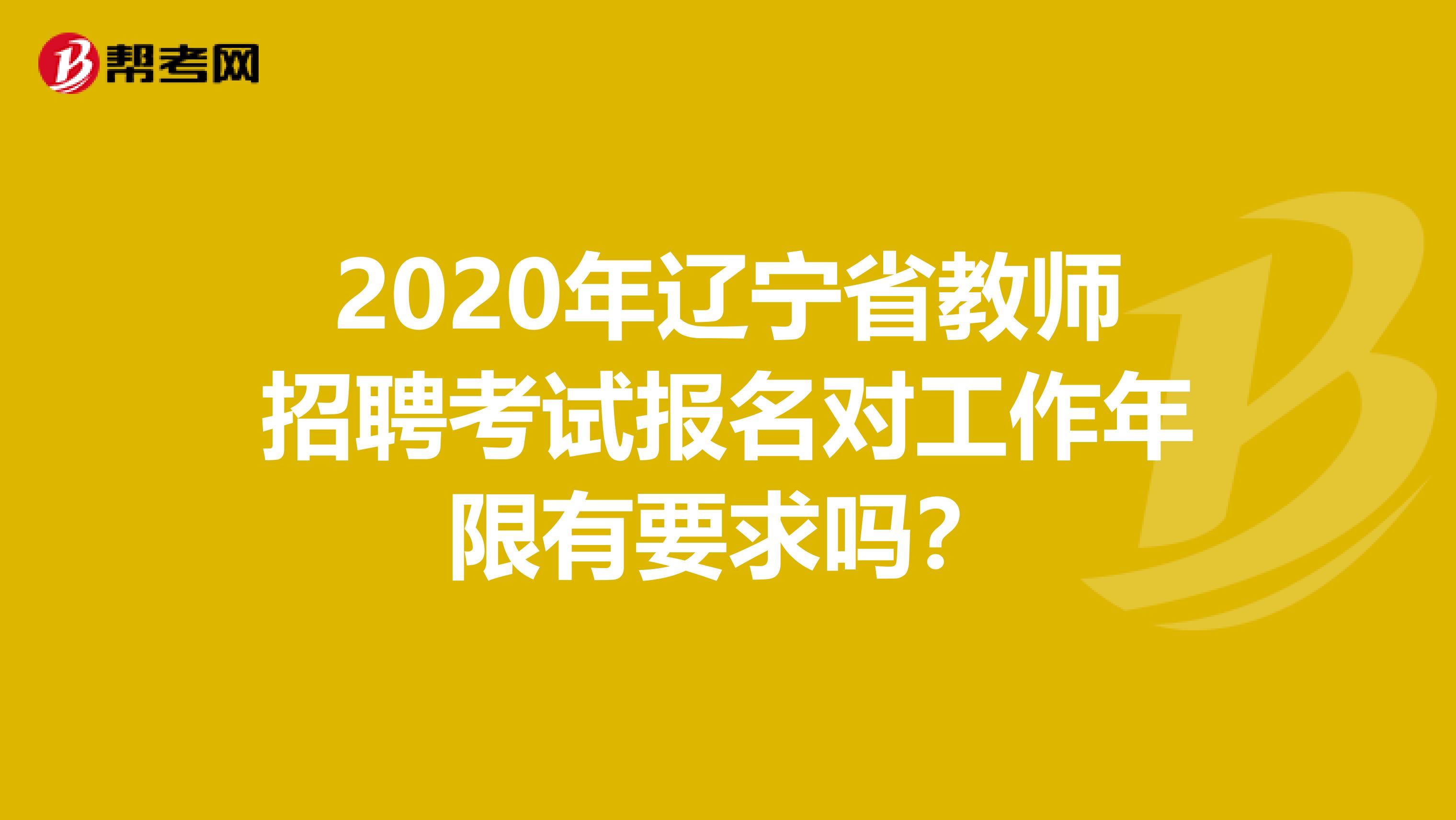 2020年辽宁省教师招聘考试报名对工作年限有要求吗？