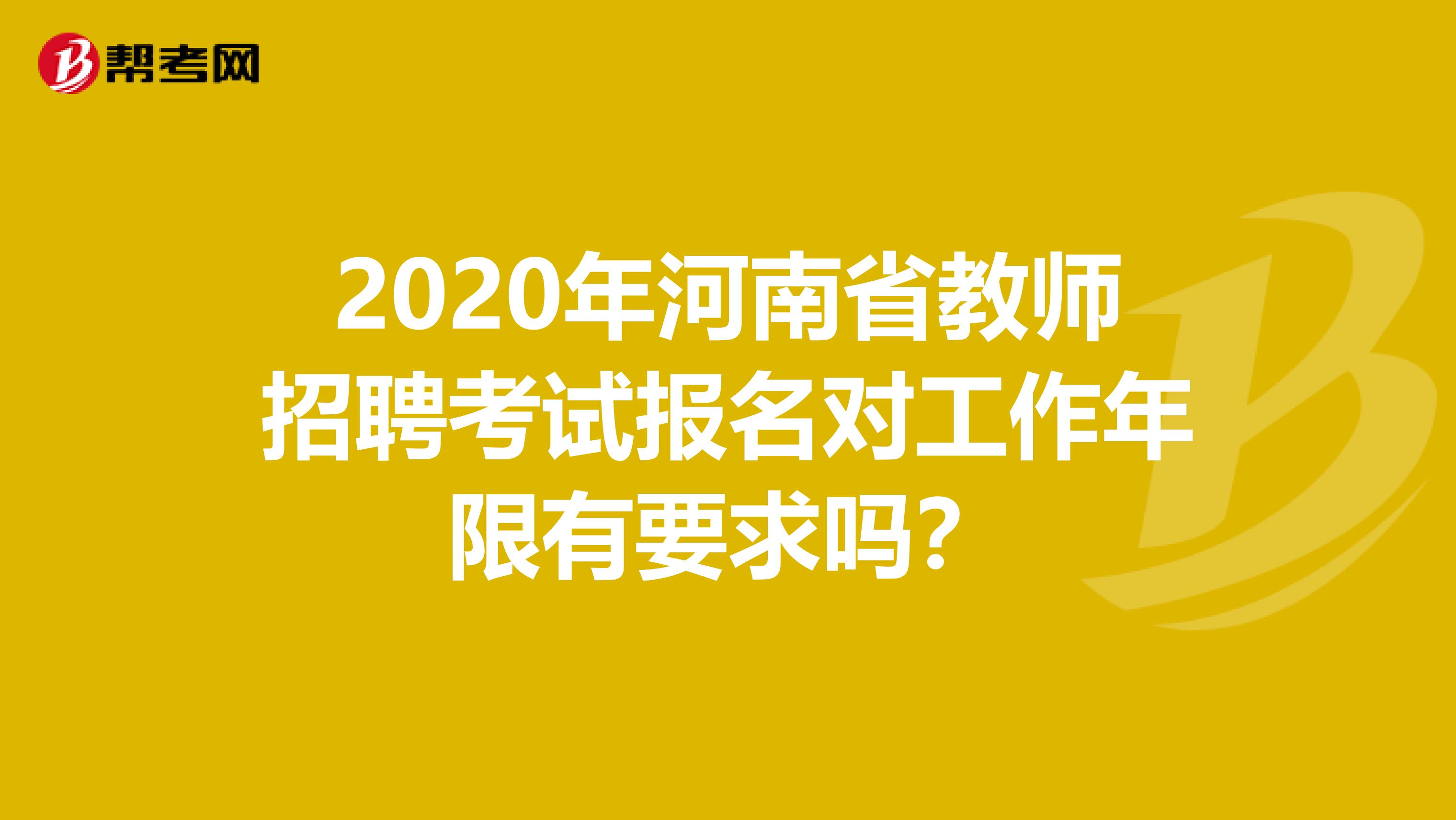 2020年河南省教师招聘考试报名对工作年限有要求吗？