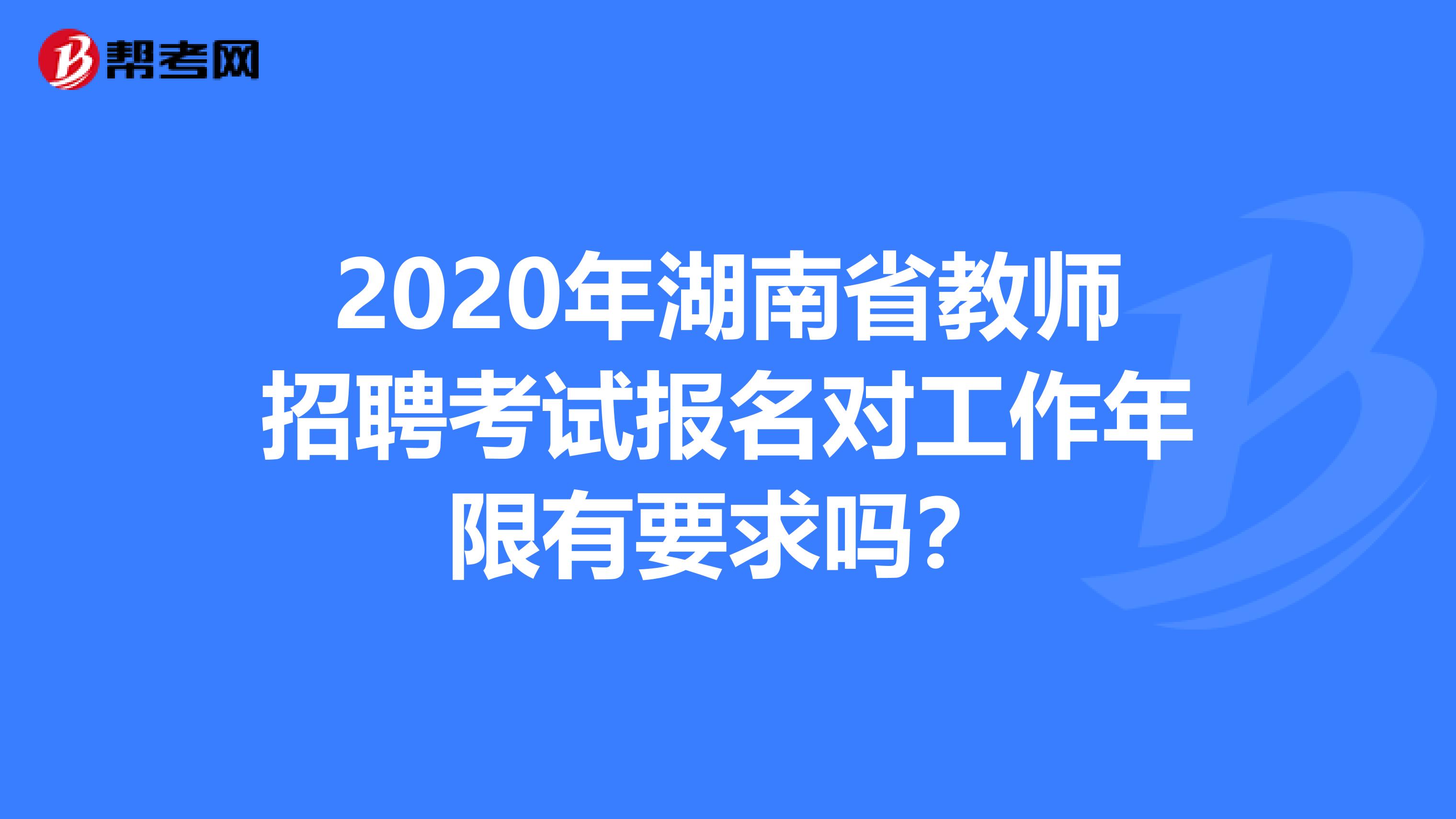 2020年湖南省教师招聘考试报名对工作年限有要求吗？