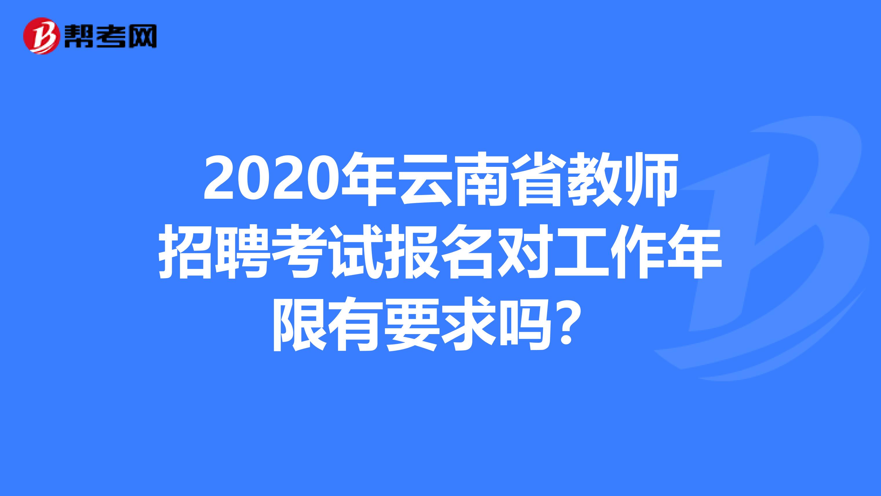 2020年云南省教师招聘考试报名对工作年限有要求吗？