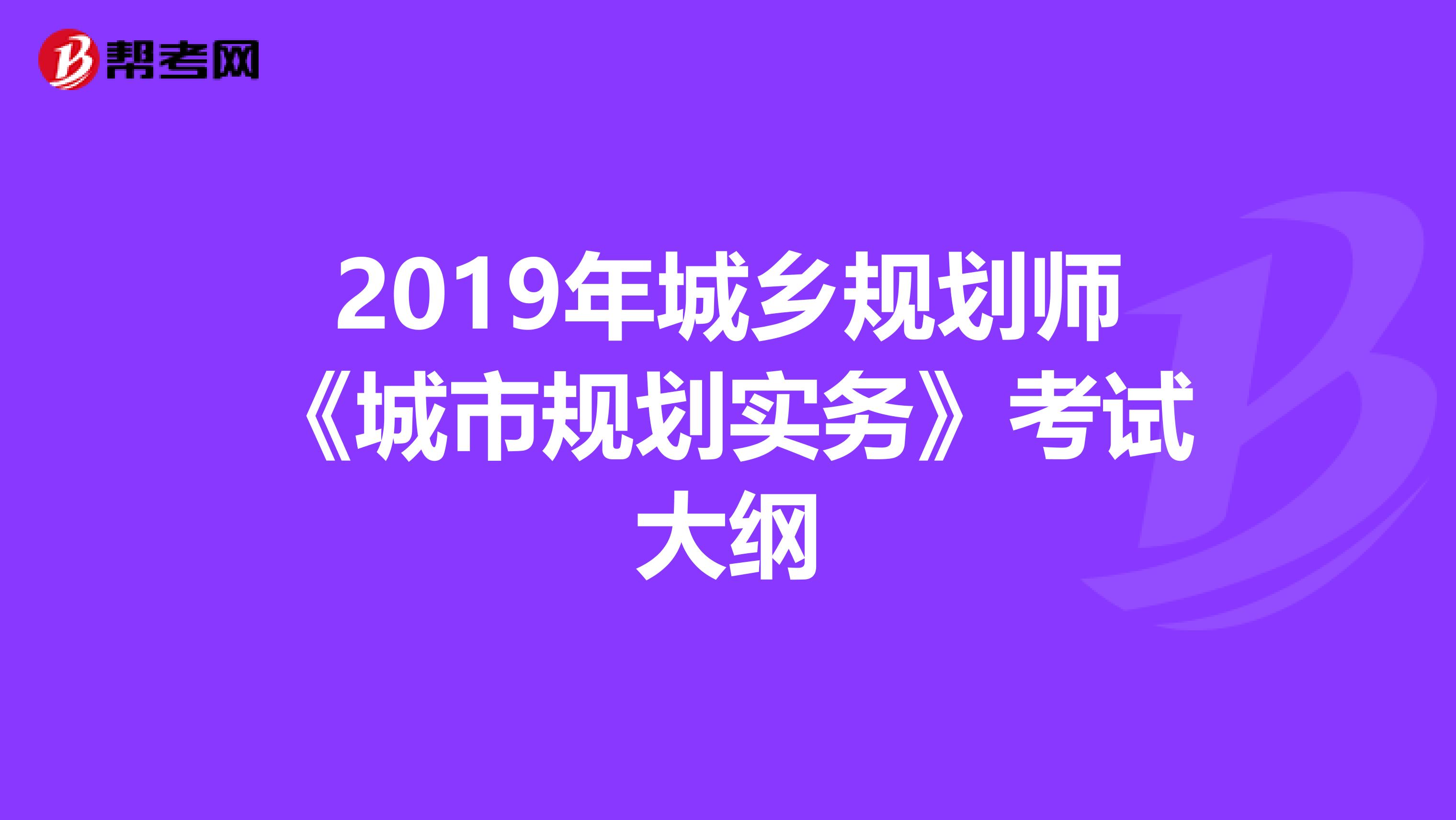 2019年城乡规划师《城市规划实务》考试大纲